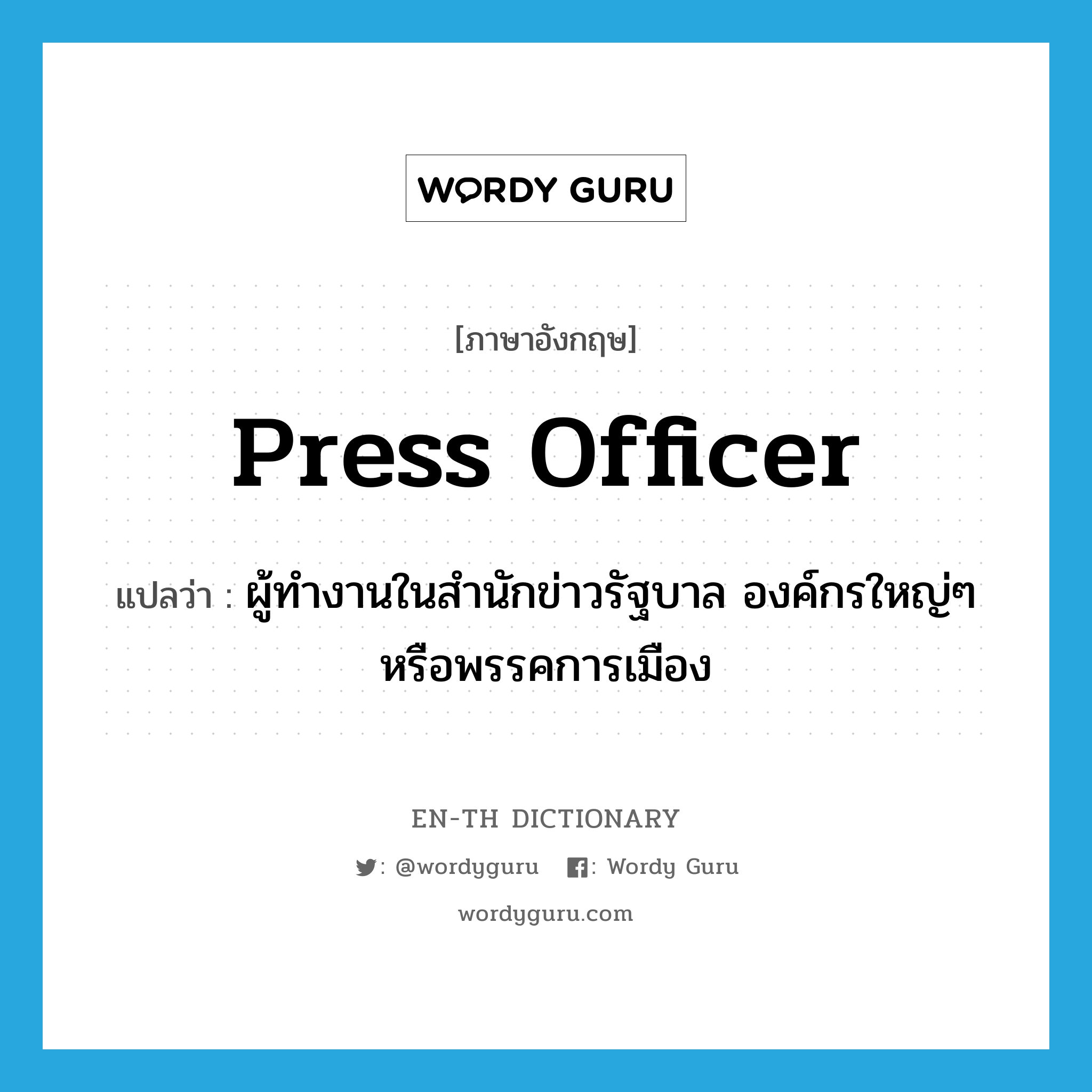 press officer แปลว่า?, คำศัพท์ภาษาอังกฤษ press officer แปลว่า ผู้ทำงานในสำนักข่าวรัฐบาล องค์กรใหญ่ๆ หรือพรรคการเมือง ประเภท N หมวด N