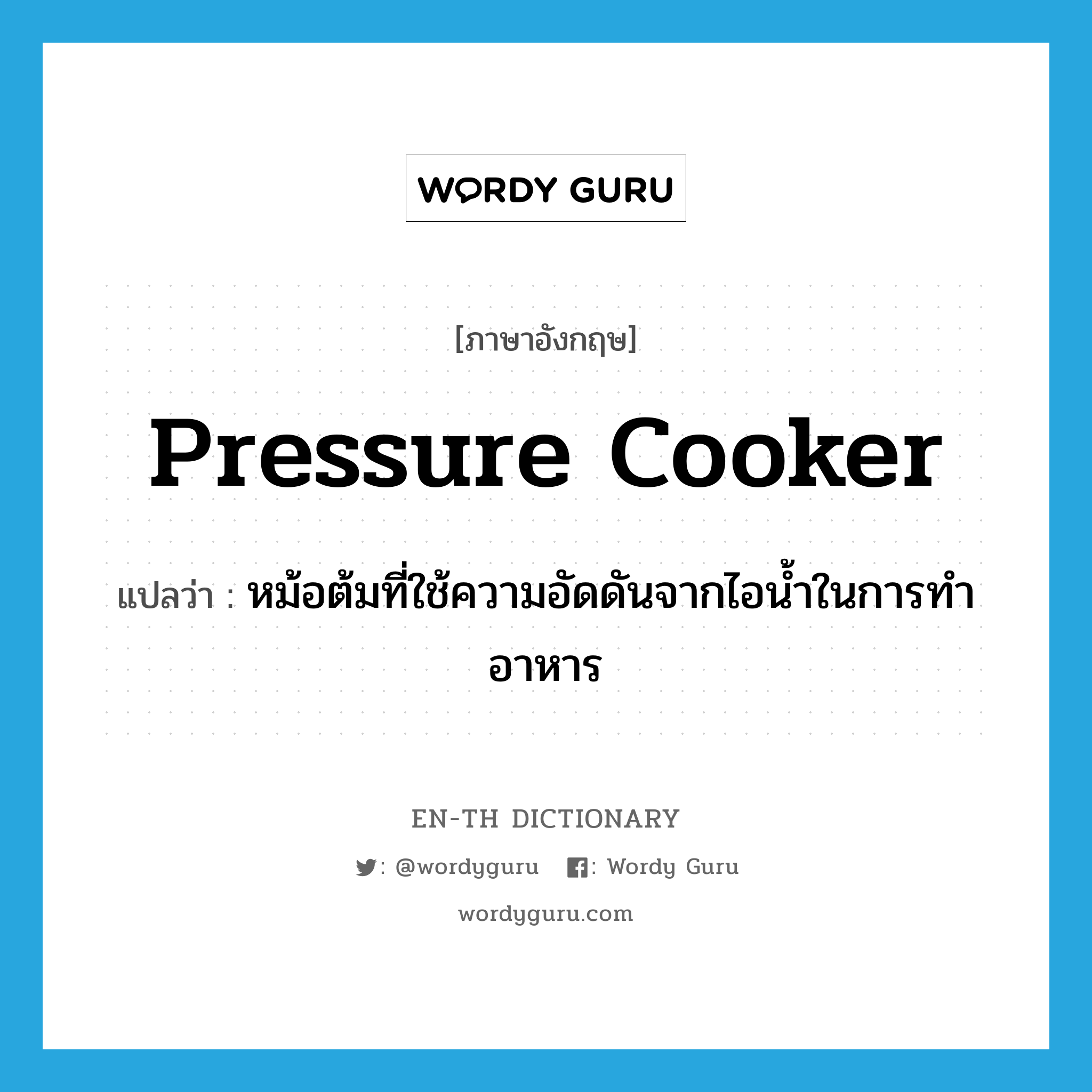 pressure cooker แปลว่า?, คำศัพท์ภาษาอังกฤษ pressure cooker แปลว่า หม้อต้มที่ใช้ความอัดดันจากไอน้ำในการทำอาหาร ประเภท N หมวด N