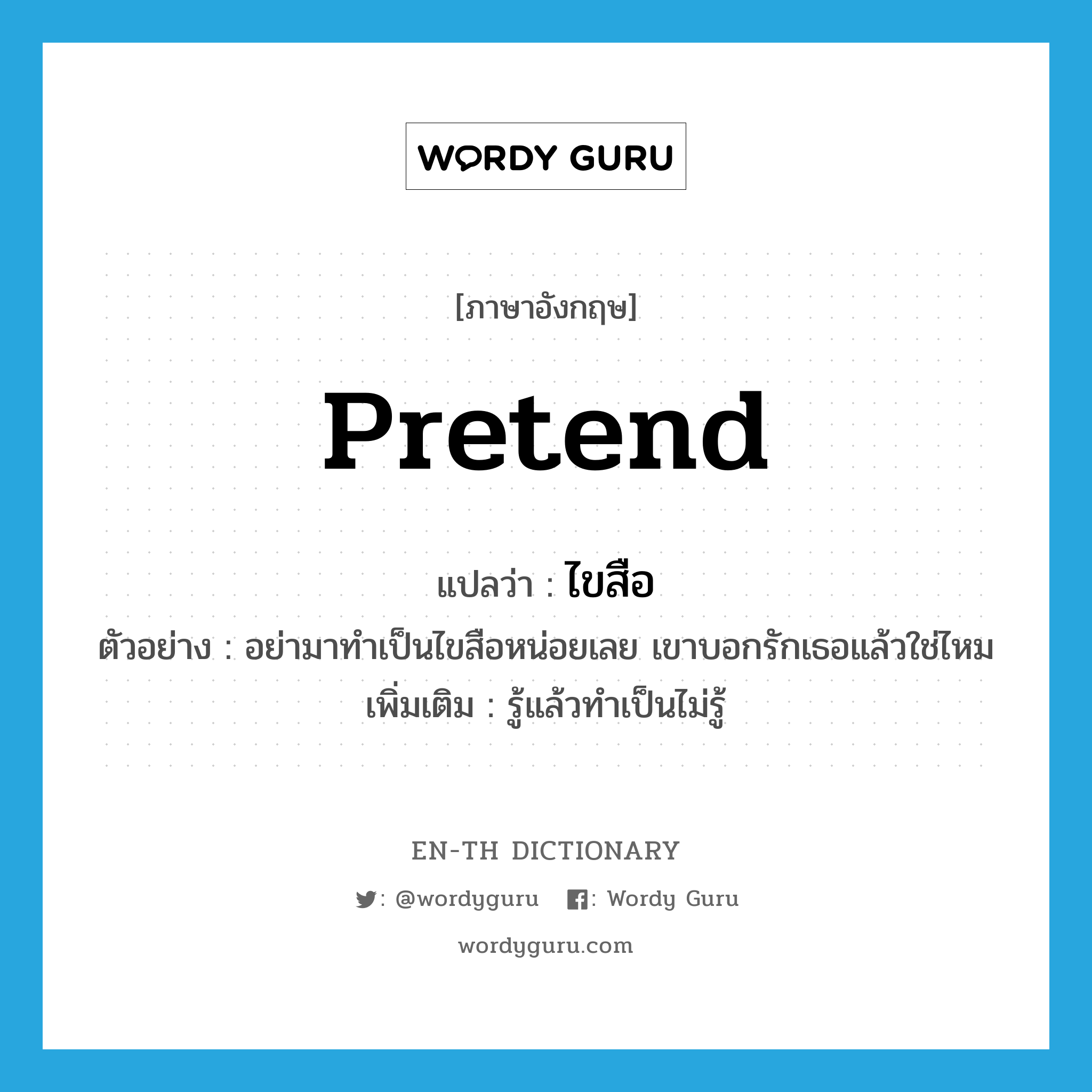 pretend แปลว่า?, คำศัพท์ภาษาอังกฤษ pretend แปลว่า ไขสือ ประเภท V ตัวอย่าง อย่ามาทำเป็นไขสือหน่อยเลย เขาบอกรักเธอแล้วใช่ไหม เพิ่มเติม รู้แล้วทำเป็นไม่รู้ หมวด V