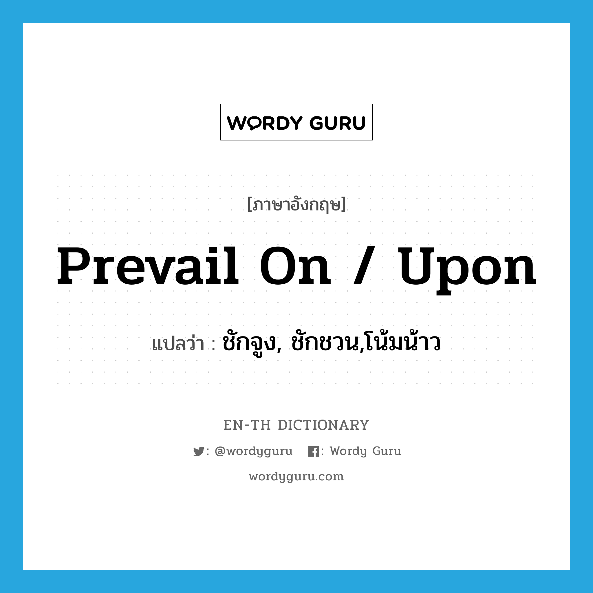 prevail on / upon แปลว่า?, คำศัพท์ภาษาอังกฤษ prevail on / upon แปลว่า ชักจูง, ชักชวน,โน้มน้าว ประเภท PHRV หมวด PHRV