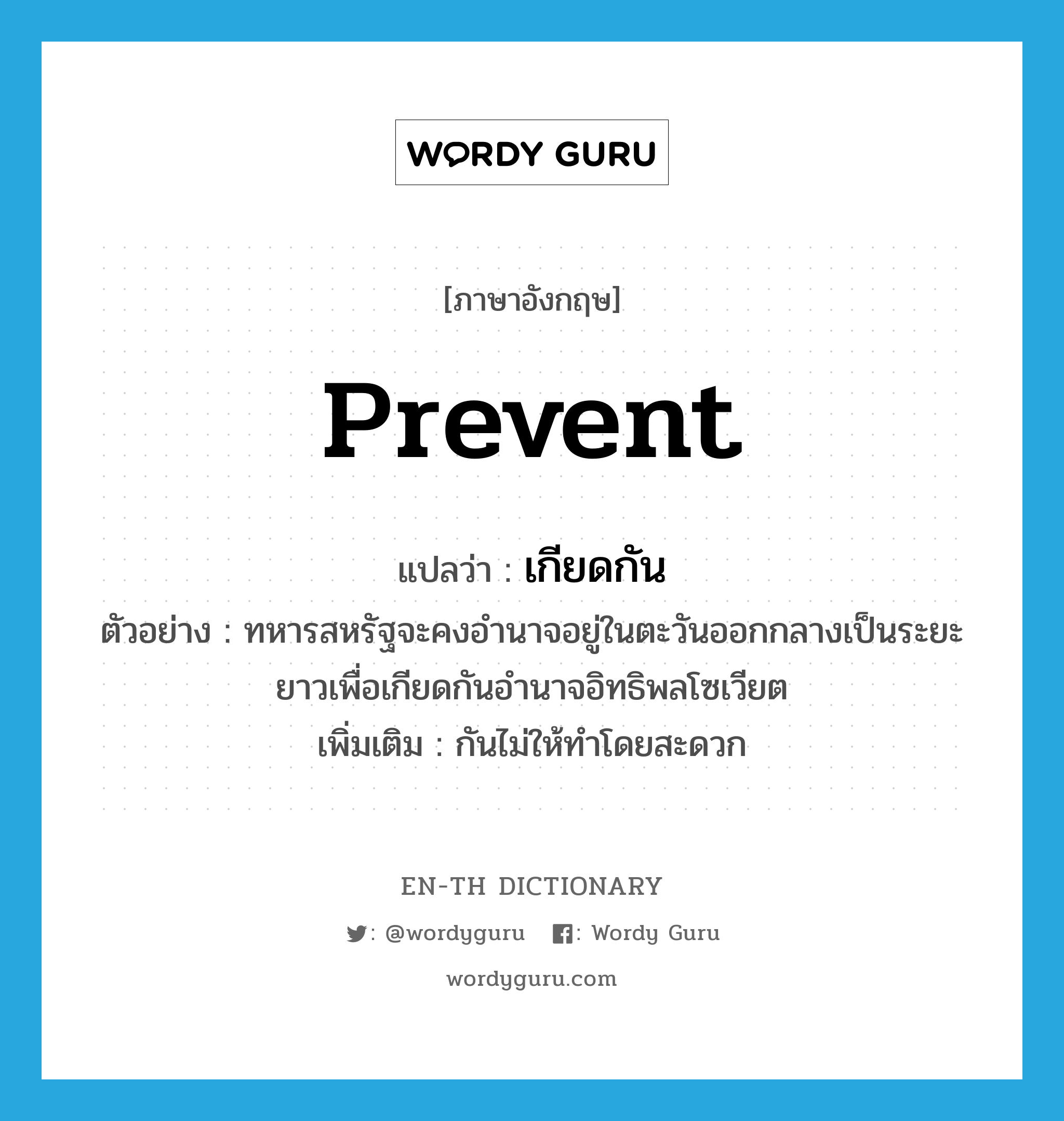 prevent แปลว่า?, คำศัพท์ภาษาอังกฤษ prevent แปลว่า เกียดกัน ประเภท V ตัวอย่าง ทหารสหรัฐจะคงอำนาจอยู่ในตะวันออกกลางเป็นระยะยาวเพื่อเกียดกันอำนาจอิทธิพลโซเวียต เพิ่มเติม กันไม่ให้ทำโดยสะดวก หมวด V