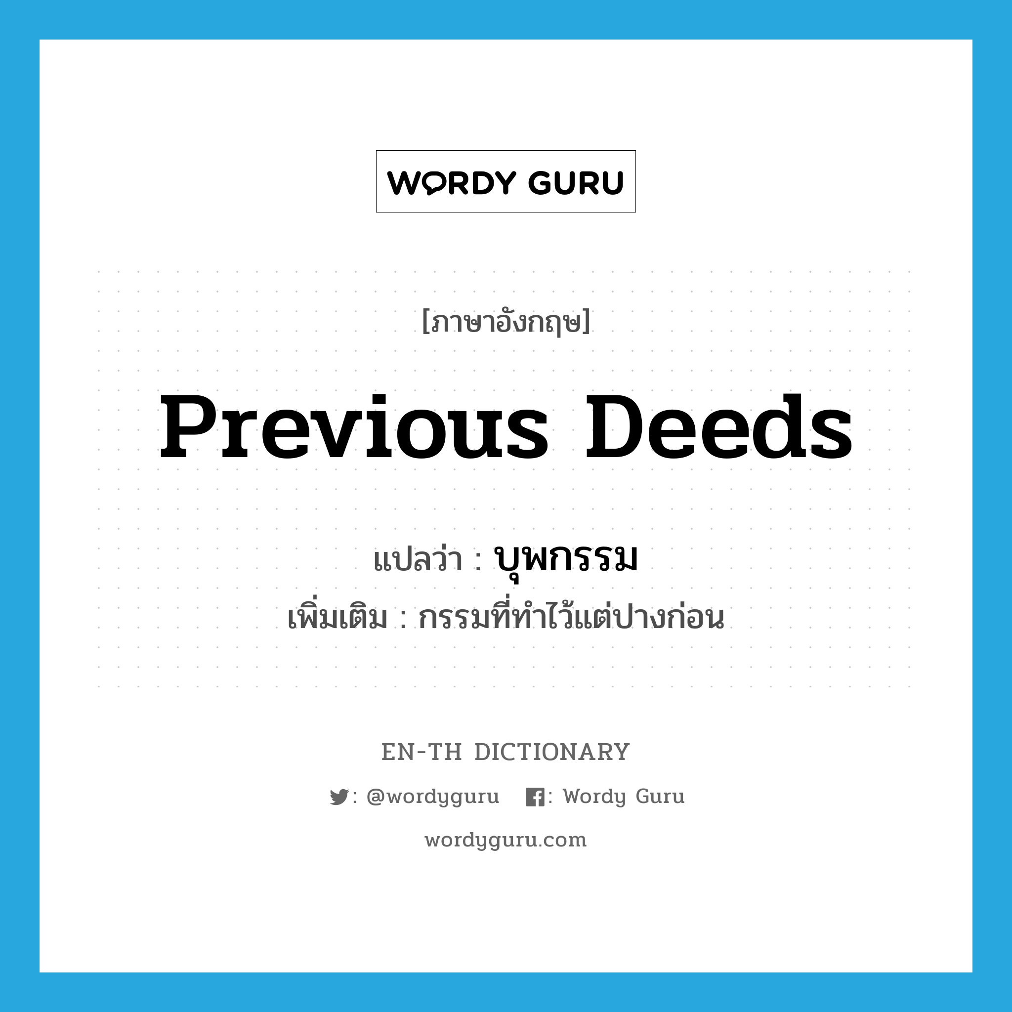 previous deeds แปลว่า?, คำศัพท์ภาษาอังกฤษ previous deeds แปลว่า บุพกรรม ประเภท N เพิ่มเติม กรรมที่ทำไว้แต่ปางก่อน หมวด N