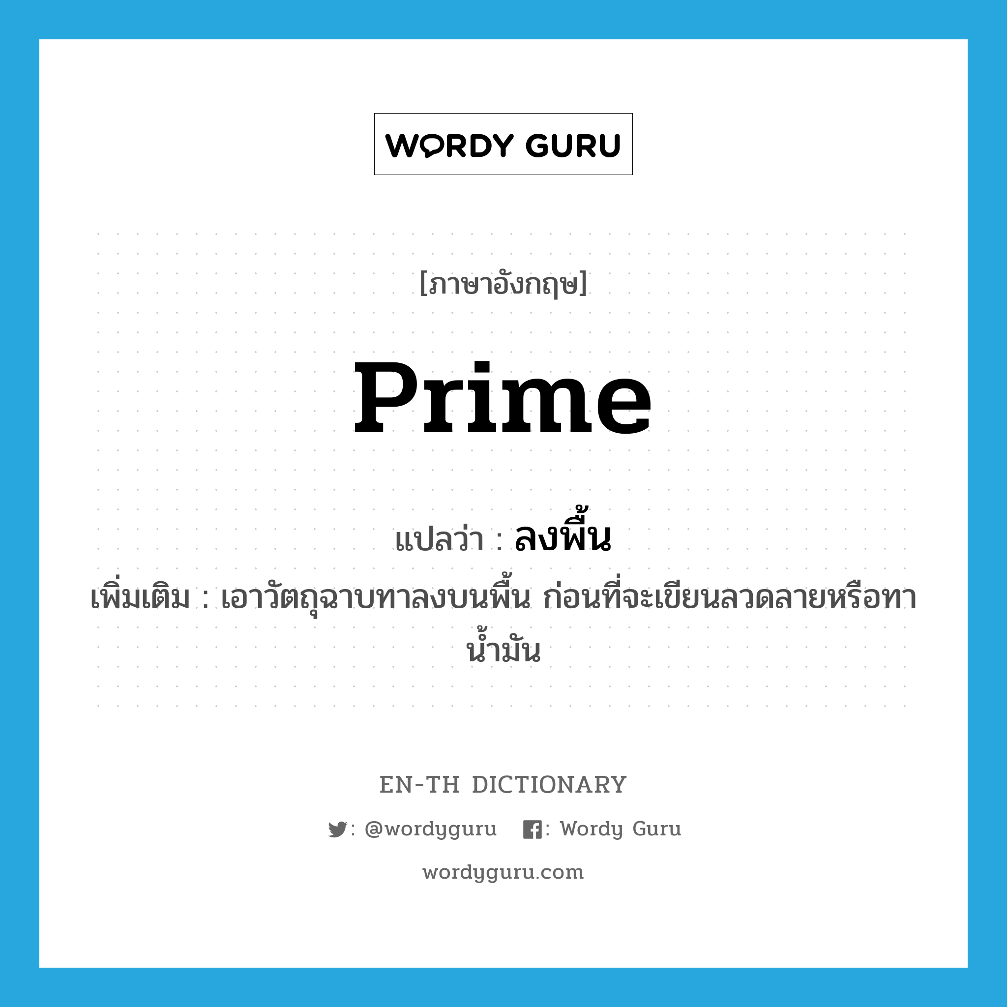 prime แปลว่า?, คำศัพท์ภาษาอังกฤษ prime แปลว่า ลงพื้น ประเภท V เพิ่มเติม เอาวัตถุฉาบทาลงบนพื้น ก่อนที่จะเขียนลวดลายหรือทาน้ำมัน หมวด V