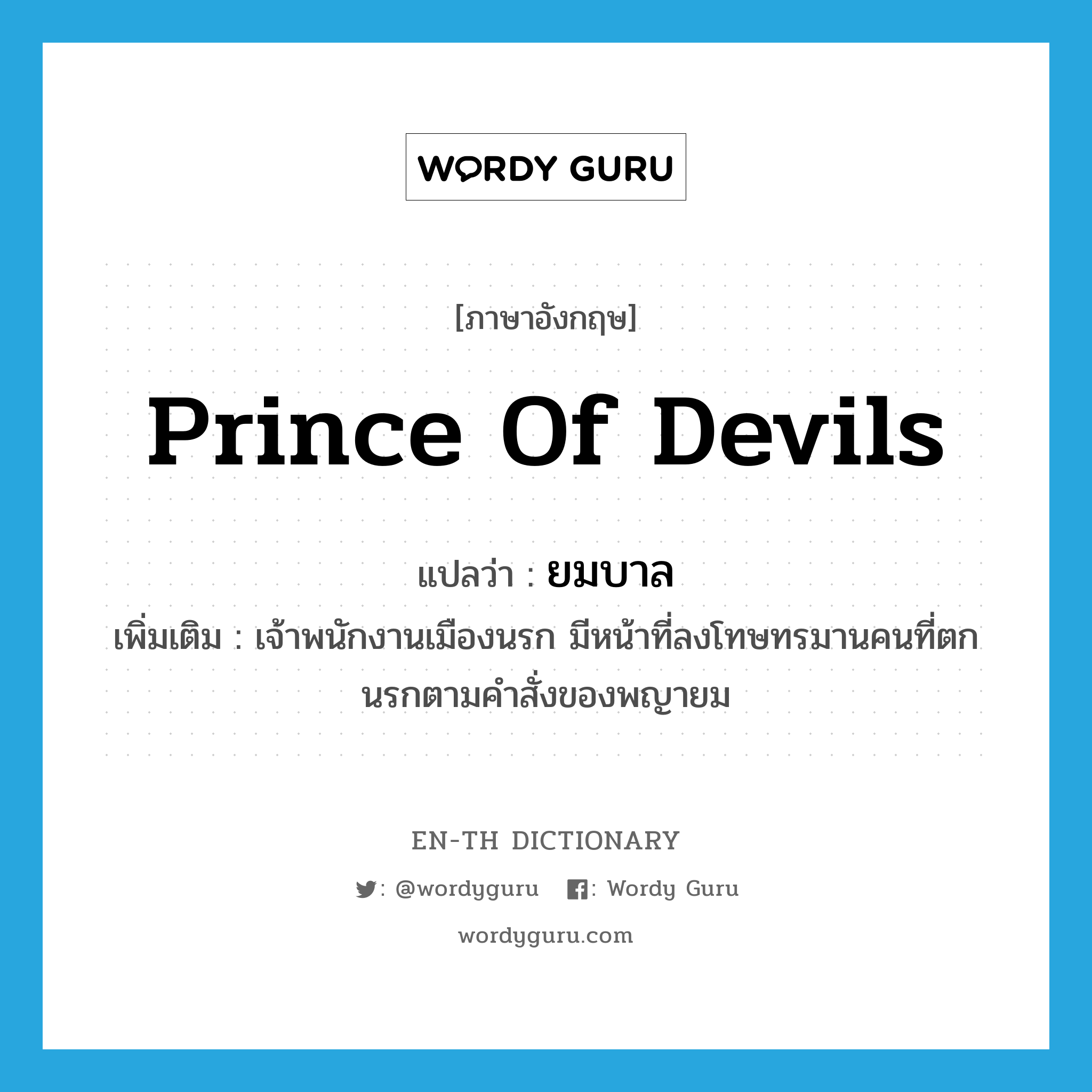 Prince of Devils แปลว่า?, คำศัพท์ภาษาอังกฤษ Prince of Devils แปลว่า ยมบาล ประเภท N เพิ่มเติม เจ้าพนักงานเมืองนรก มีหน้าที่ลงโทษทรมานคนที่ตกนรกตามคำสั่งของพญายม หมวด N