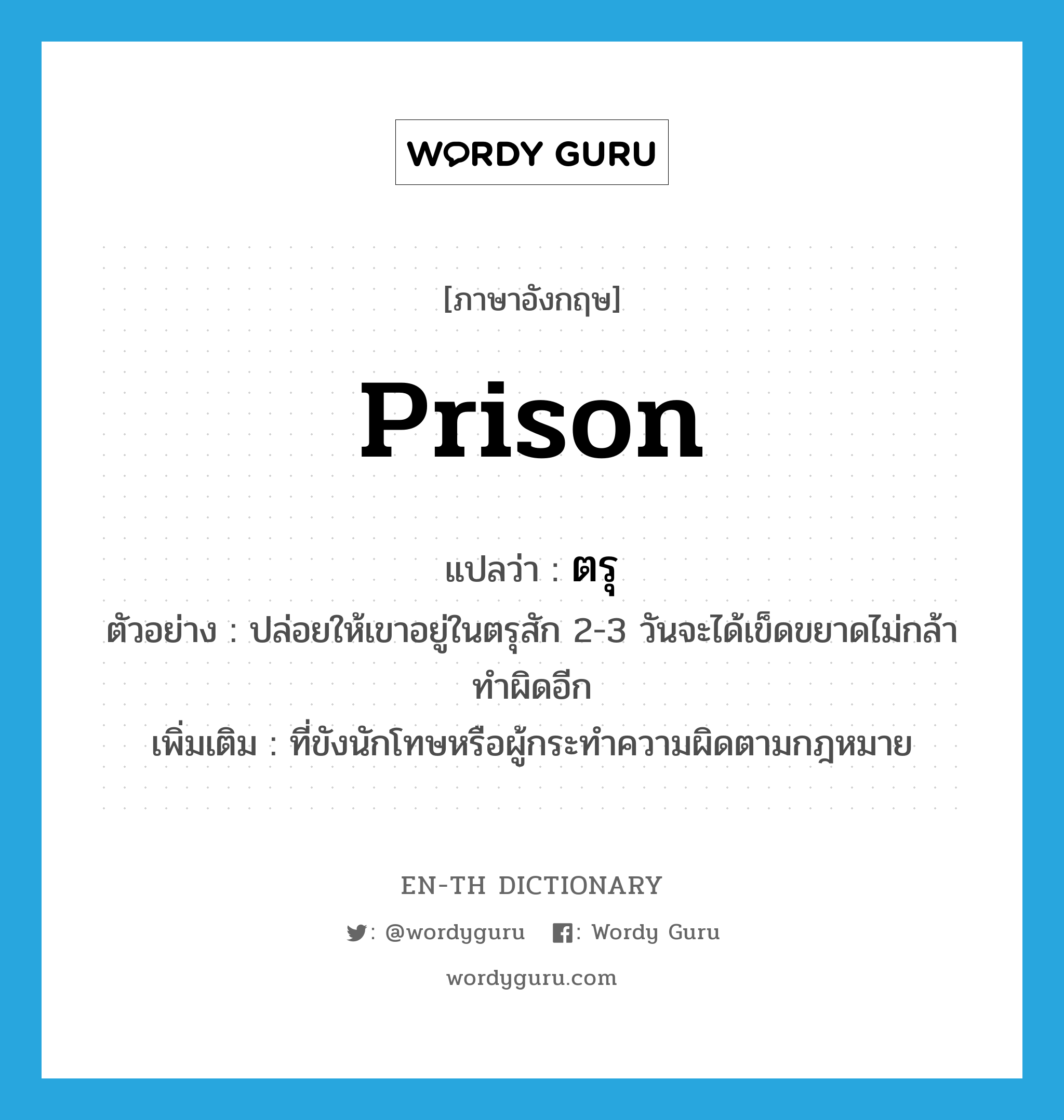 prison แปลว่า?, คำศัพท์ภาษาอังกฤษ prison แปลว่า ตรุ ประเภท N ตัวอย่าง ปล่อยให้เขาอยู่ในตรุสัก 2-3 วันจะได้เข็ดขยาดไม่กล้าทำผิดอีก เพิ่มเติม ที่ขังนักโทษหรือผู้กระทำความผิดตามกฎหมาย หมวด N