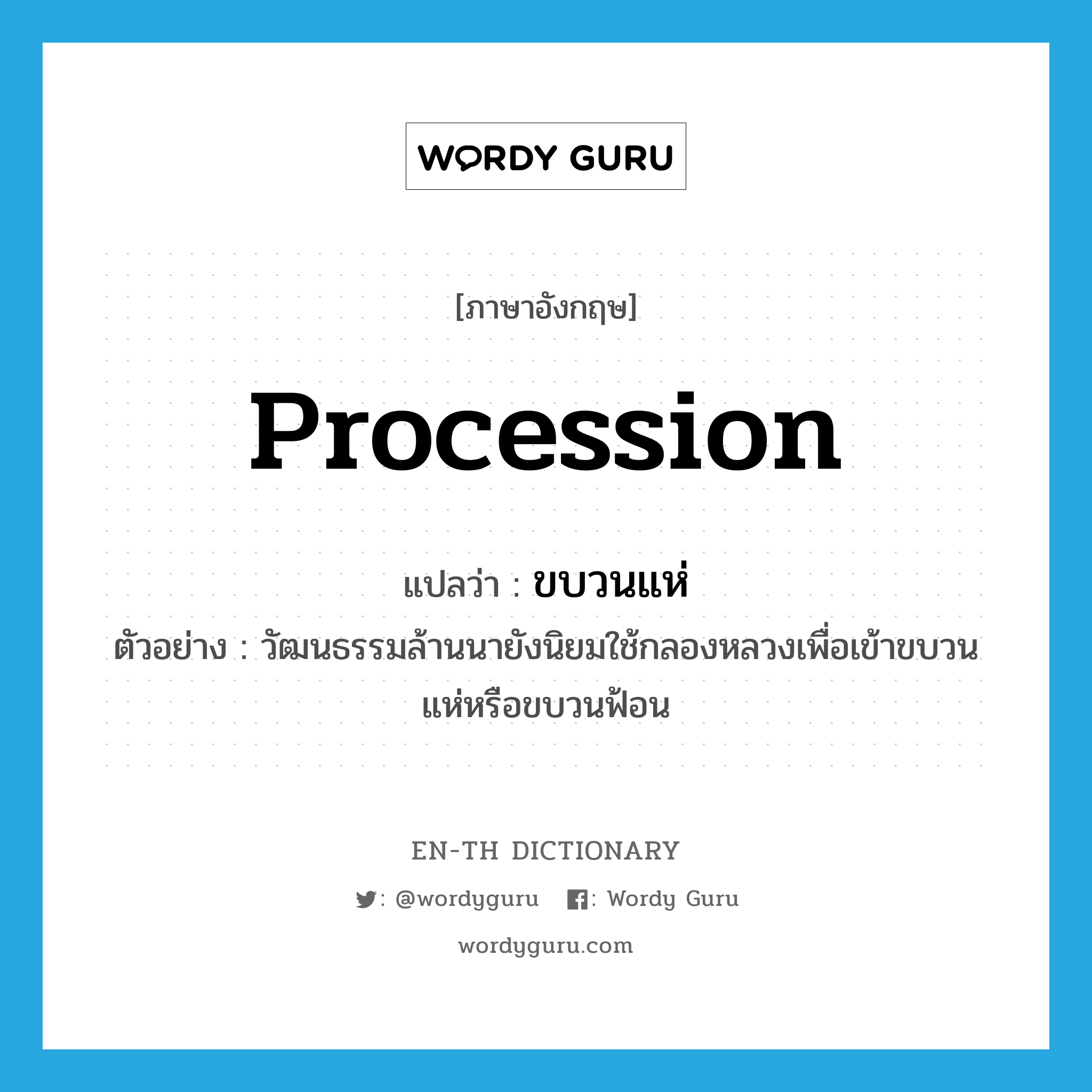 procession แปลว่า?, คำศัพท์ภาษาอังกฤษ procession แปลว่า ขบวนแห่ ประเภท N ตัวอย่าง วัฒนธรรมล้านนายังนิยมใช้กลองหลวงเพื่อเข้าขบวนแห่หรือขบวนฟ้อน หมวด N