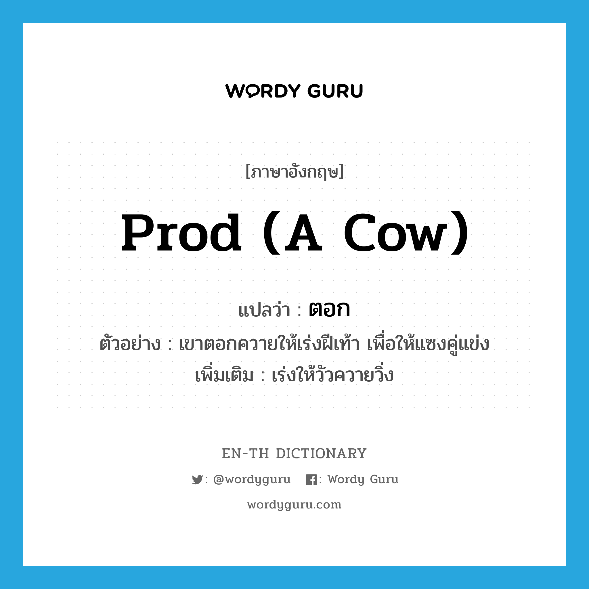 prod (a cow) แปลว่า?, คำศัพท์ภาษาอังกฤษ prod (a cow) แปลว่า ตอก ประเภท V ตัวอย่าง เขาตอกควายให้เร่งฝีเท้า เพื่อให้แซงคู่แข่ง เพิ่มเติม เร่งให้วัวควายวิ่ง หมวด V