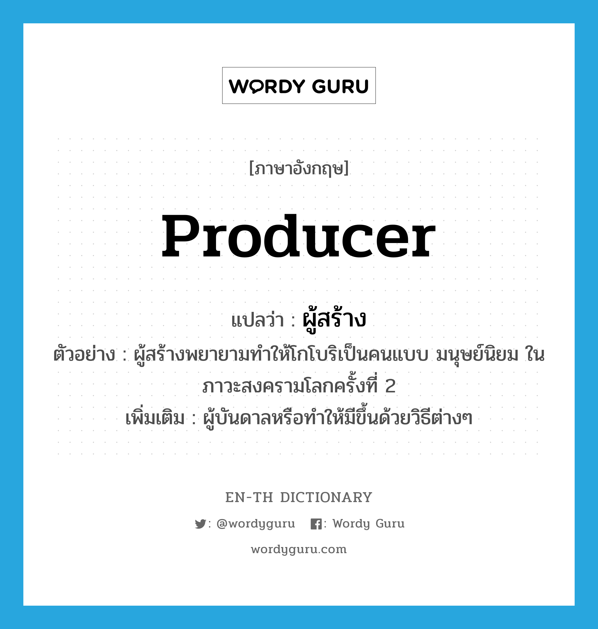 producer แปลว่า?, คำศัพท์ภาษาอังกฤษ producer แปลว่า ผู้สร้าง ประเภท N ตัวอย่าง ผู้สร้างพยายามทำให้โกโบริเป็นคนแบบ มนุษย์นิยม ในภาวะสงครามโลกครั้งที่ 2 เพิ่มเติม ผู้บันดาลหรือทำให้มีขึ้นด้วยวิธีต่างๆ หมวด N