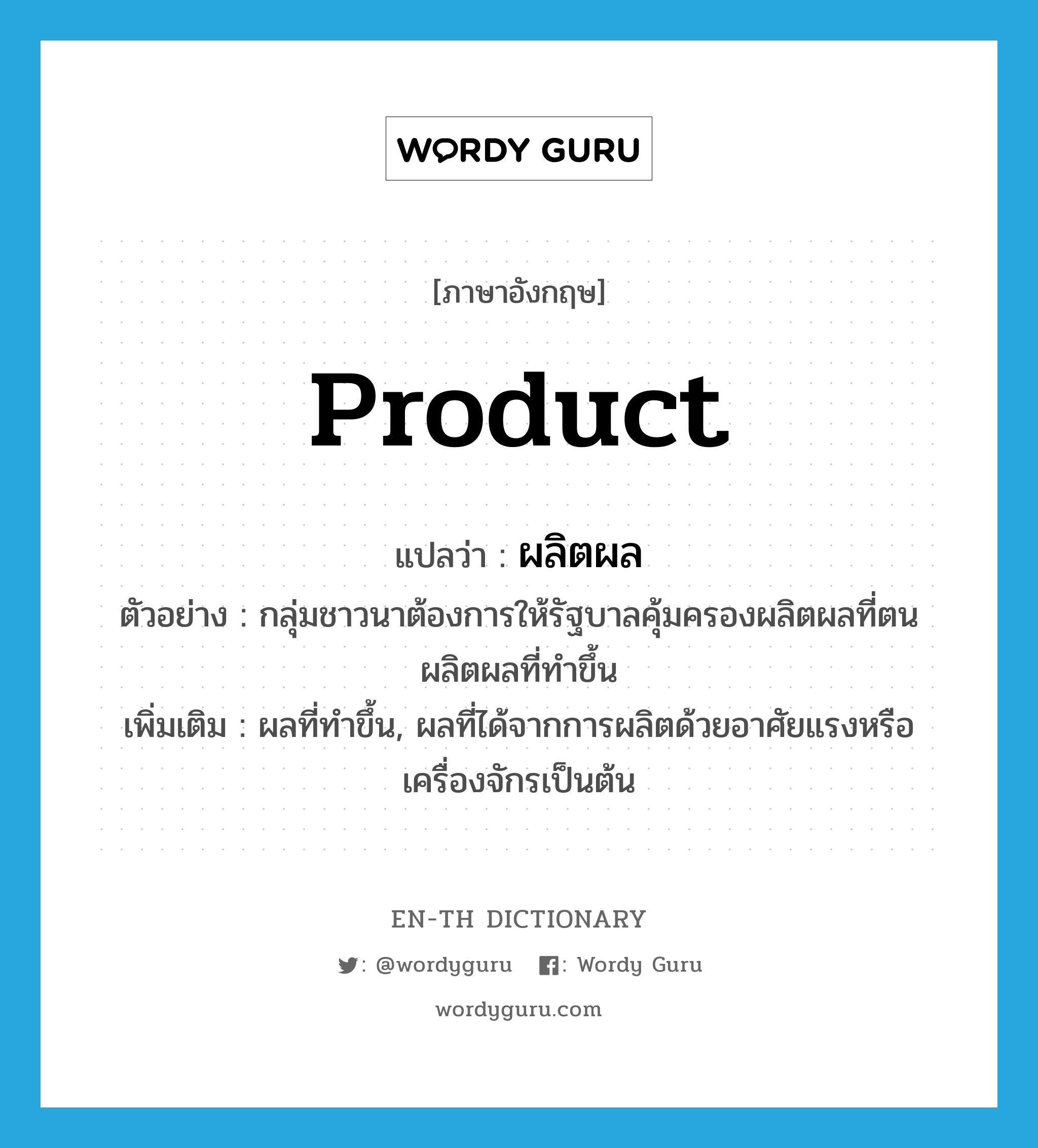 product แปลว่า?, คำศัพท์ภาษาอังกฤษ product แปลว่า ผลิตผล ประเภท N ตัวอย่าง กลุ่มชาวนาต้องการให้รัฐบาลคุ้มครองผลิตผลที่ตนผลิตผลที่ทําขึ้น เพิ่มเติม ผลที่ทําขึ้น, ผลที่ได้จากการผลิตด้วยอาศัยแรงหรือเครื่องจักรเป็นต้น หมวด N