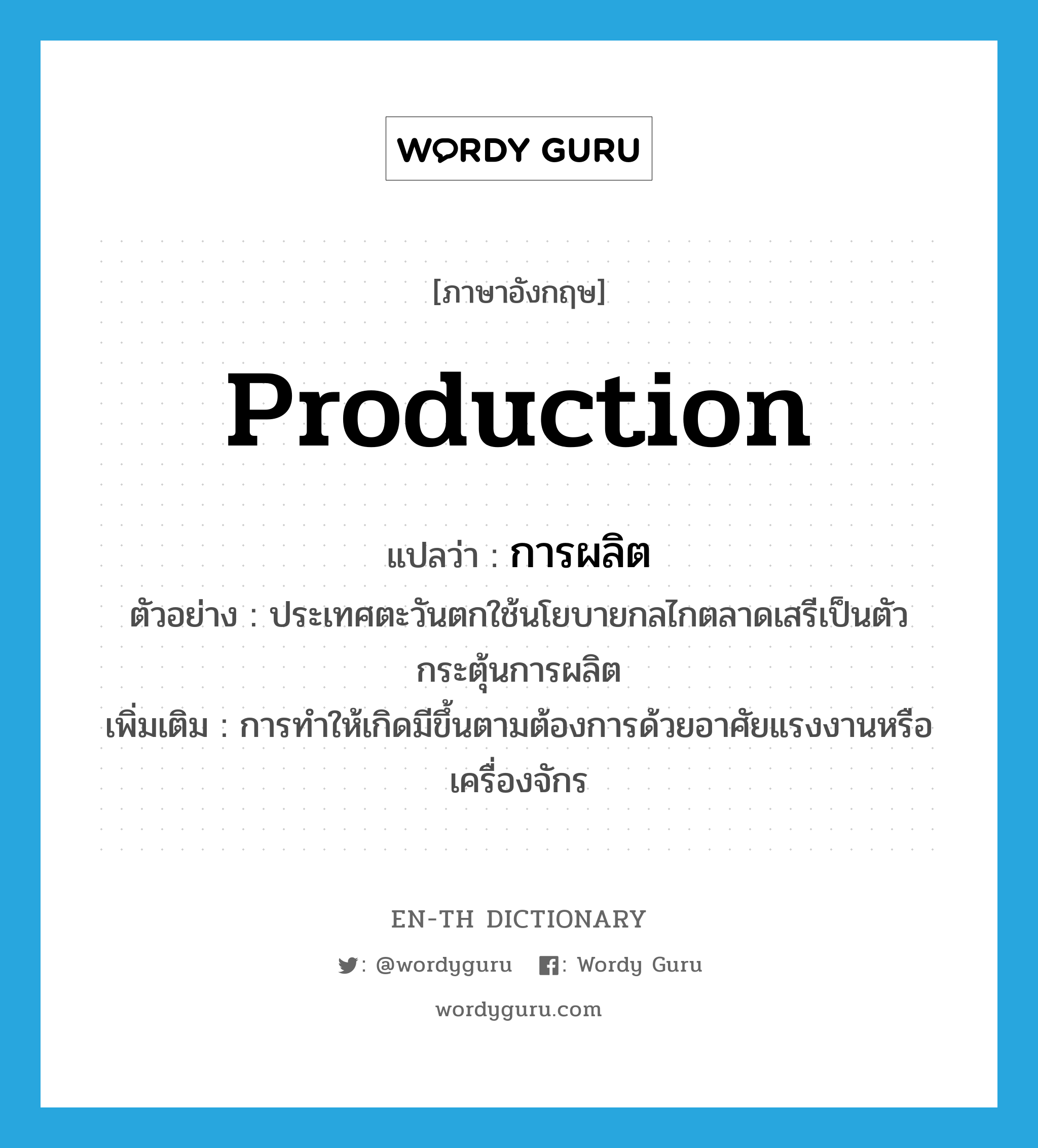 production แปลว่า?, คำศัพท์ภาษาอังกฤษ production แปลว่า การผลิต ประเภท N ตัวอย่าง ประเทศตะวันตกใช้นโยบายกลไกตลาดเสรีเป็นตัวกระตุ้นการผลิต เพิ่มเติม การทำให้เกิดมีขึ้นตามต้องการด้วยอาศัยแรงงานหรือเครื่องจักร หมวด N