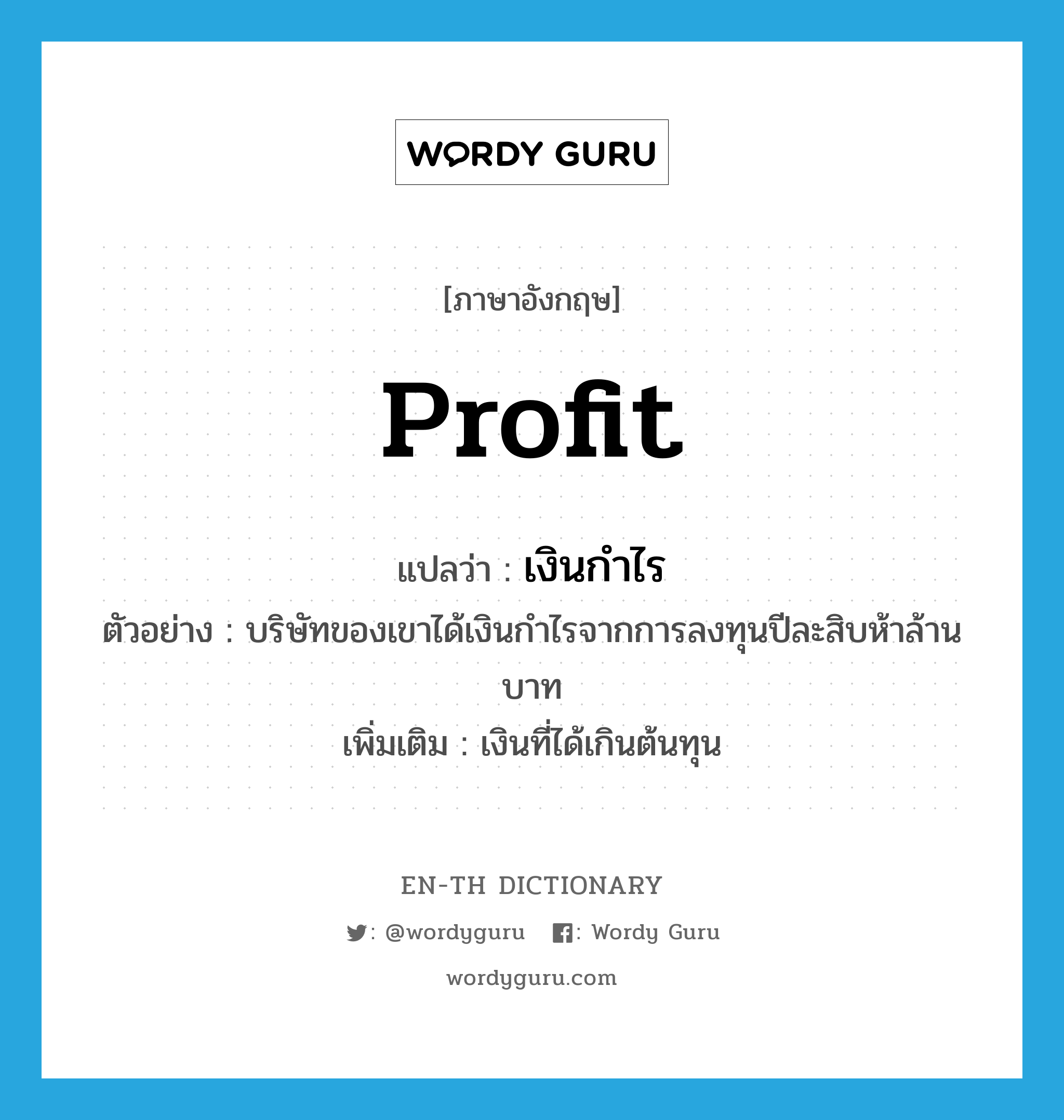 profit แปลว่า?, คำศัพท์ภาษาอังกฤษ profit แปลว่า เงินกำไร ประเภท N ตัวอย่าง บริษัทของเขาได้เงินกำไรจากการลงทุนปีละสิบห้าล้านบาท เพิ่มเติม เงินที่ได้เกินต้นทุน หมวด N