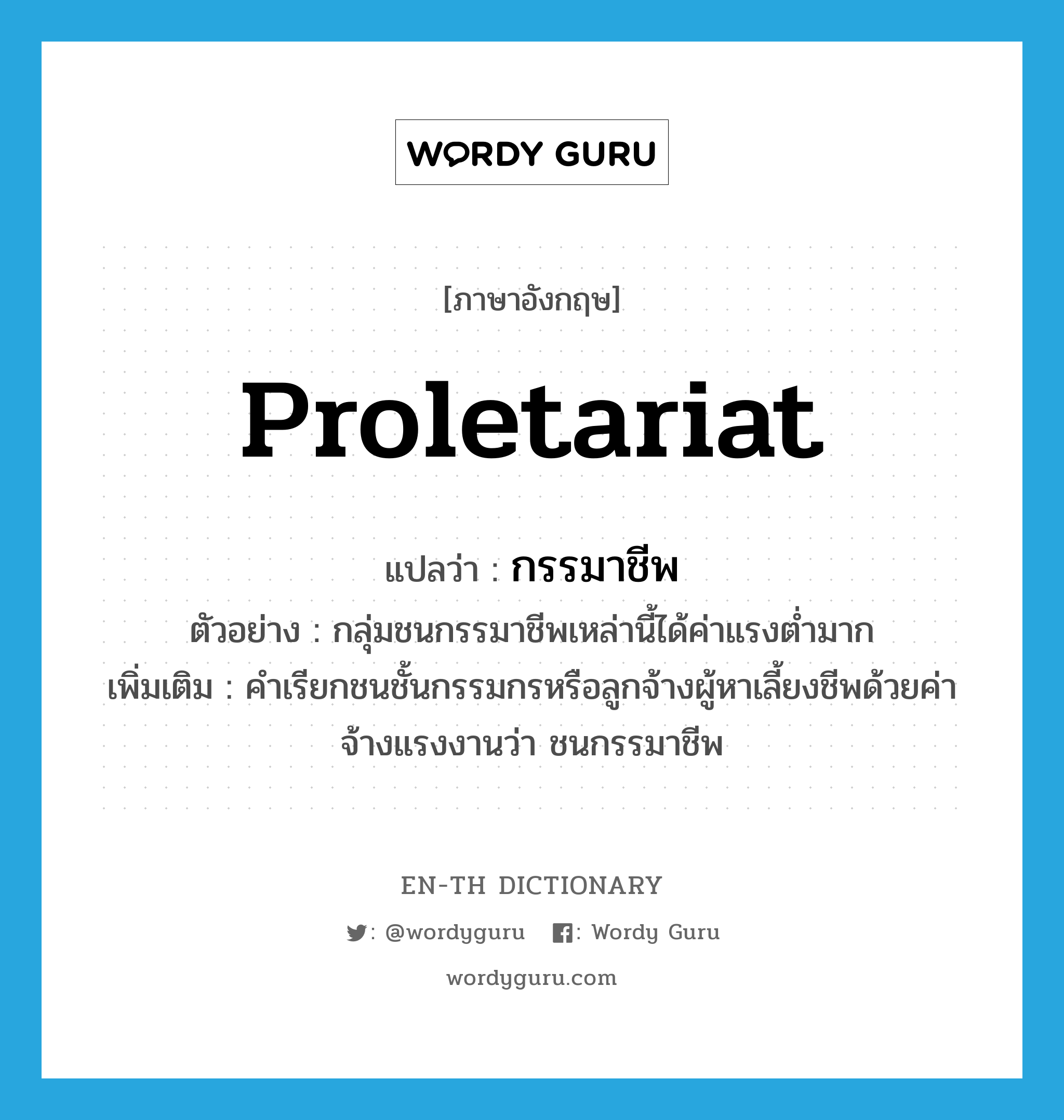 proletariat แปลว่า?, คำศัพท์ภาษาอังกฤษ proletariat แปลว่า กรรมาชีพ ประเภท N ตัวอย่าง กลุ่มชนกรรมาชีพเหล่านี้ได้ค่าแรงต่ำมาก เพิ่มเติม คำเรียกชนชั้นกรรมกรหรือลูกจ้างผู้หาเลี้ยงชีพด้วยค่าจ้างแรงงานว่า ชนกรรมาชีพ หมวด N