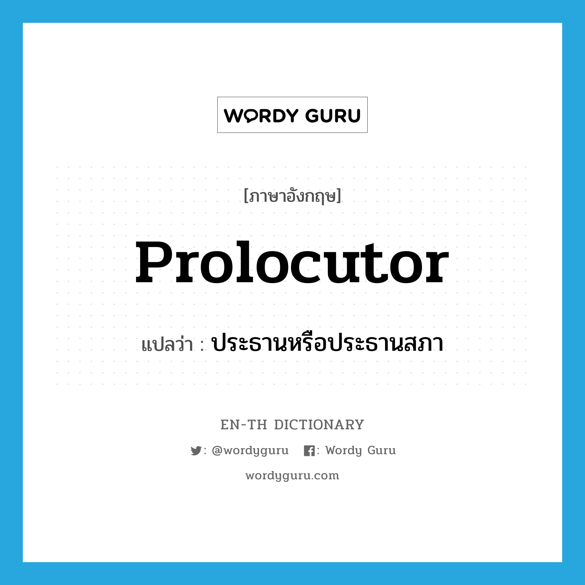 prolocutor แปลว่า?, คำศัพท์ภาษาอังกฤษ prolocutor แปลว่า ประธานหรือประธานสภา ประเภท N หมวด N