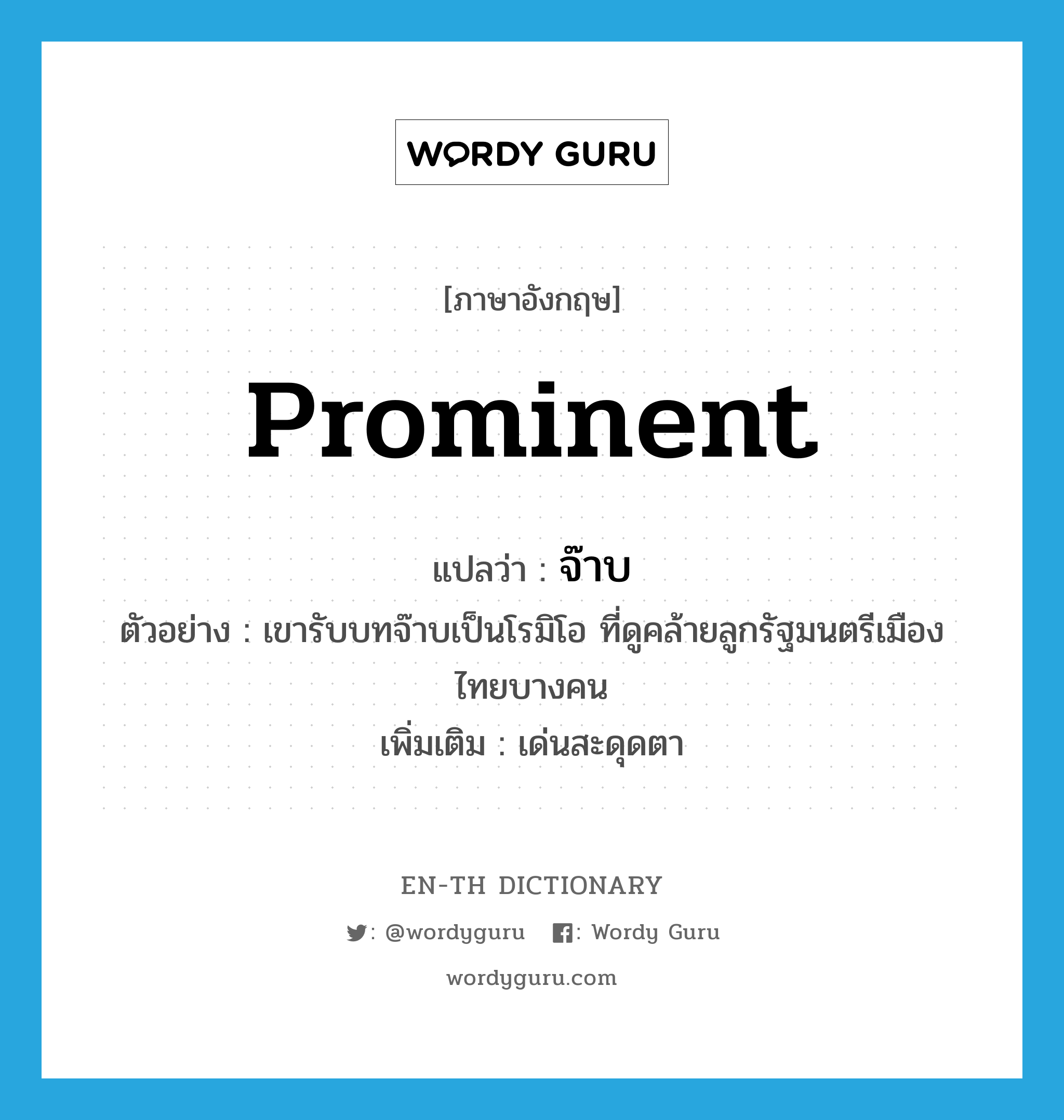 prominent แปลว่า?, คำศัพท์ภาษาอังกฤษ prominent แปลว่า จ๊าบ ประเภท ADJ ตัวอย่าง เขารับบทจ๊าบเป็นโรมิโอ ที่ดูคล้ายลูกรัฐมนตรีเมืองไทยบางคน เพิ่มเติม เด่นสะดุดตา หมวด ADJ