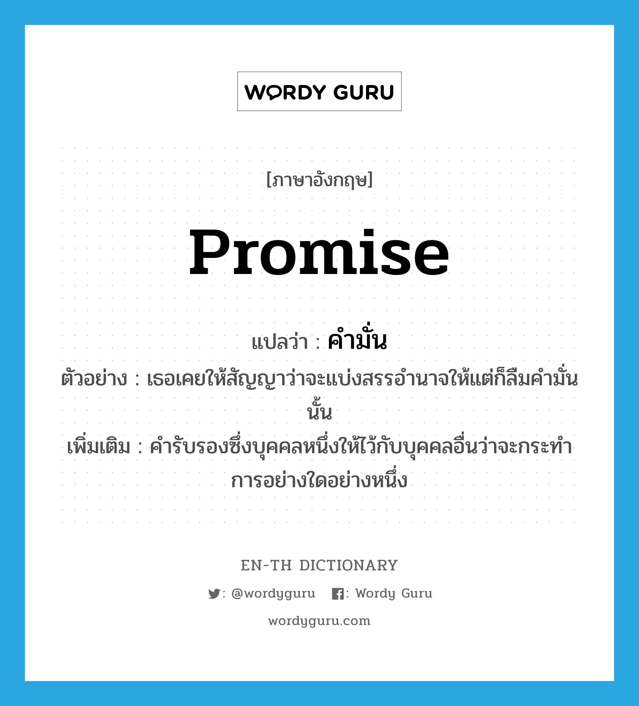 promise แปลว่า?, คำศัพท์ภาษาอังกฤษ promise แปลว่า คำมั่น ประเภท N ตัวอย่าง เธอเคยให้สัญญาว่าจะแบ่งสรรอำนาจให้แต่ก็ลืมคำมั่นนั้น เพิ่มเติม คำรับรองซึ่งบุคคลหนึ่งให้ไว้กับบุคคลอื่นว่าจะกระทำการอย่างใดอย่างหนึ่ง หมวด N