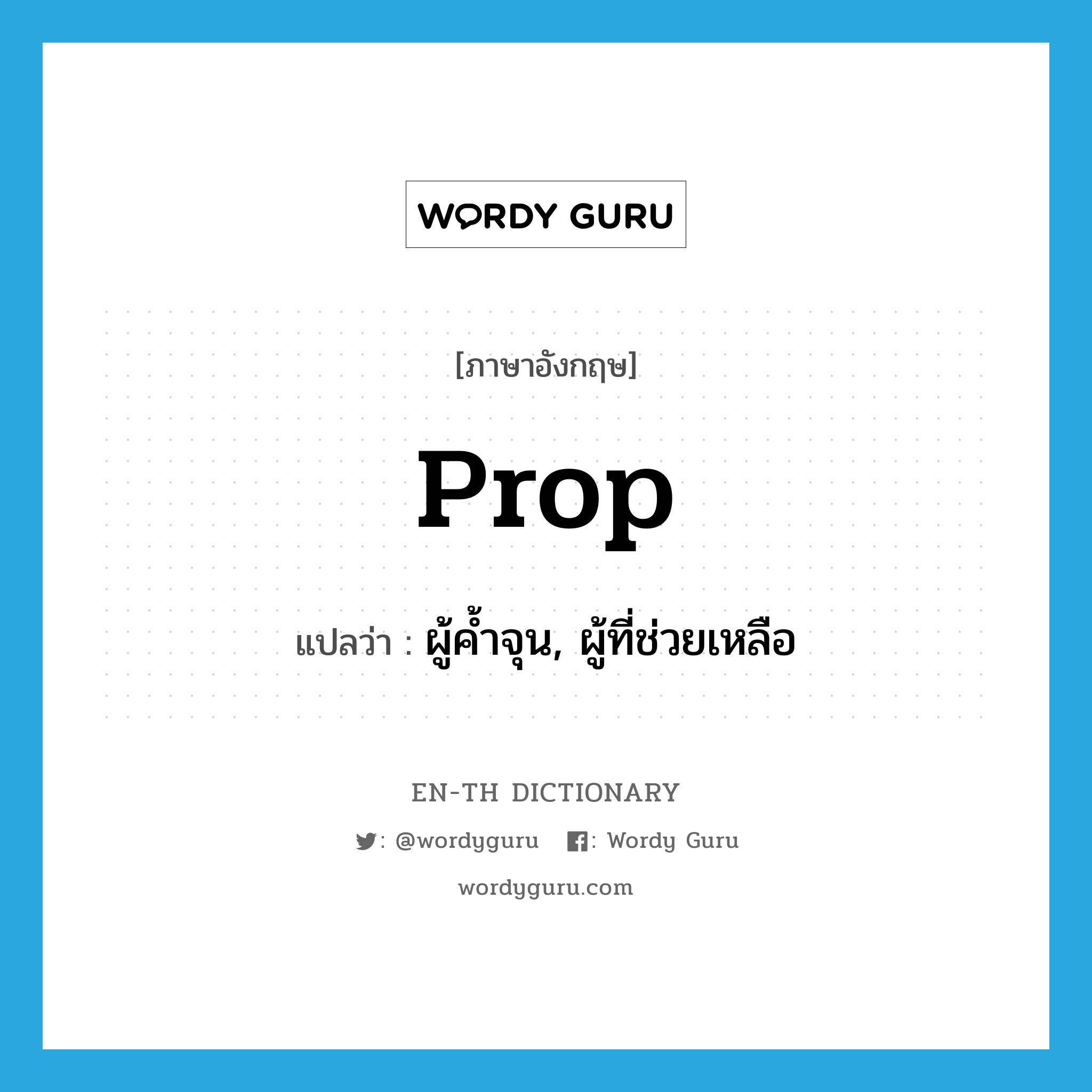 prop แปลว่า?, คำศัพท์ภาษาอังกฤษ prop แปลว่า ผู้ค้ำจุน, ผู้ที่ช่วยเหลือ ประเภท N หมวด N