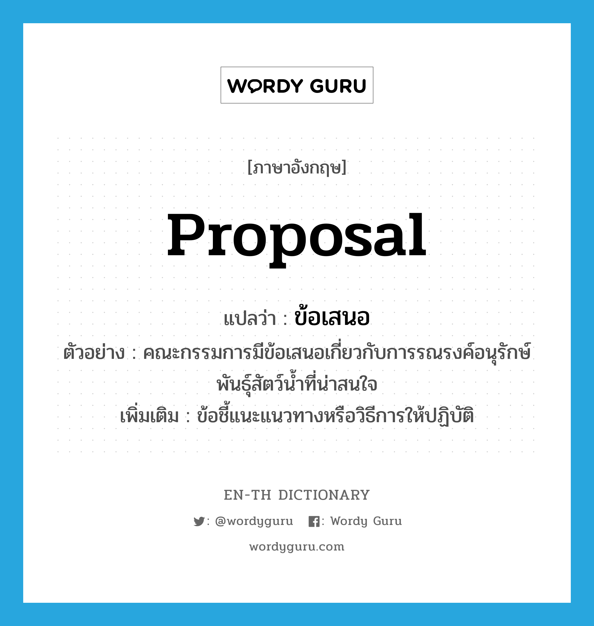 proposal แปลว่า?, คำศัพท์ภาษาอังกฤษ proposal แปลว่า ข้อเสนอ ประเภท N ตัวอย่าง คณะกรรมการมีข้อเสนอเกี่ยวกับการรณรงค์อนุรักษ์พันธุ์สัตว์น้ำที่น่าสนใจ เพิ่มเติม ข้อชี้แนะแนวทางหรือวิธีการให้ปฏิบัติ หมวด N