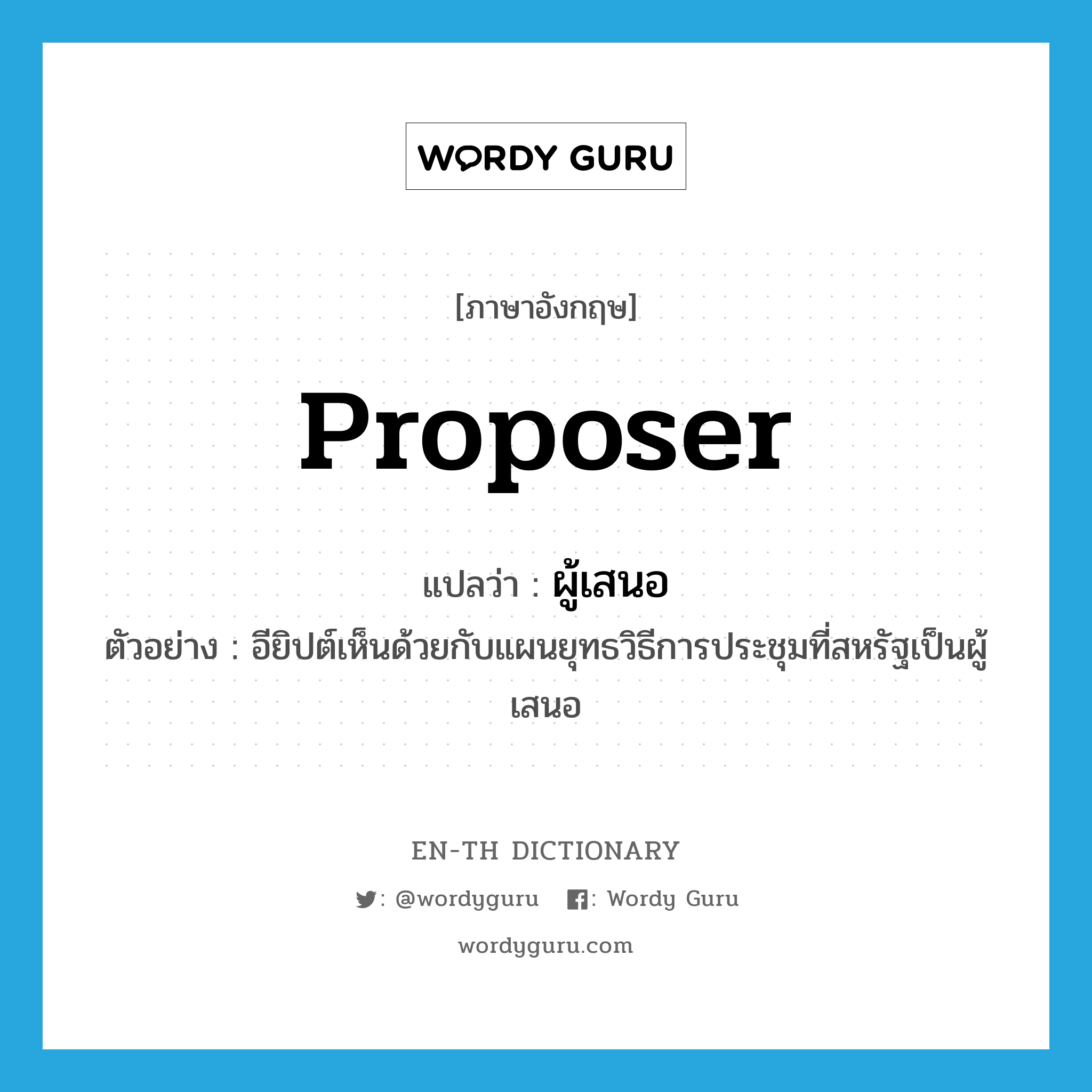 proposer แปลว่า?, คำศัพท์ภาษาอังกฤษ proposer แปลว่า ผู้เสนอ ประเภท N ตัวอย่าง อียิปต์เห็นด้วยกับแผนยุทธวิธีการประชุมที่สหรัฐเป็นผู้เสนอ หมวด N