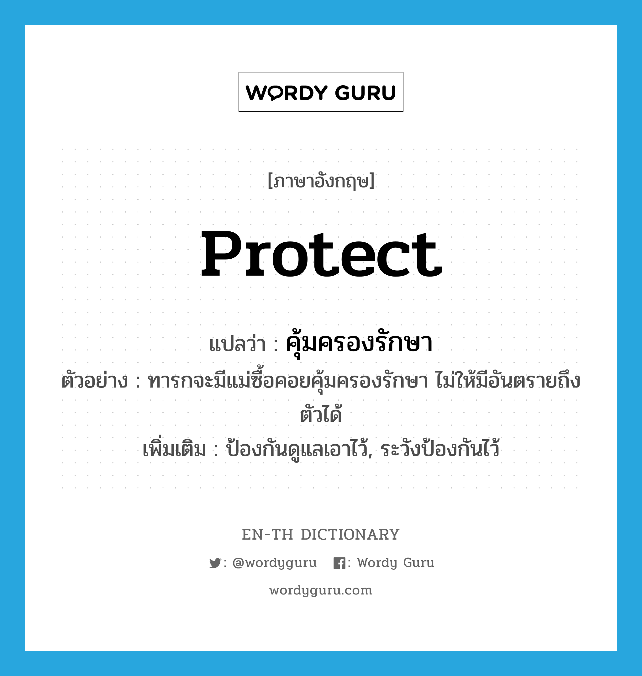 protect แปลว่า?, คำศัพท์ภาษาอังกฤษ protect แปลว่า คุ้มครองรักษา ประเภท V ตัวอย่าง ทารกจะมีแม่ซื้อคอยคุ้มครองรักษา ไม่ให้มีอันตรายถึงตัวได้ เพิ่มเติม ป้องกันดูแลเอาไว้, ระวังป้องกันไว้ หมวด V