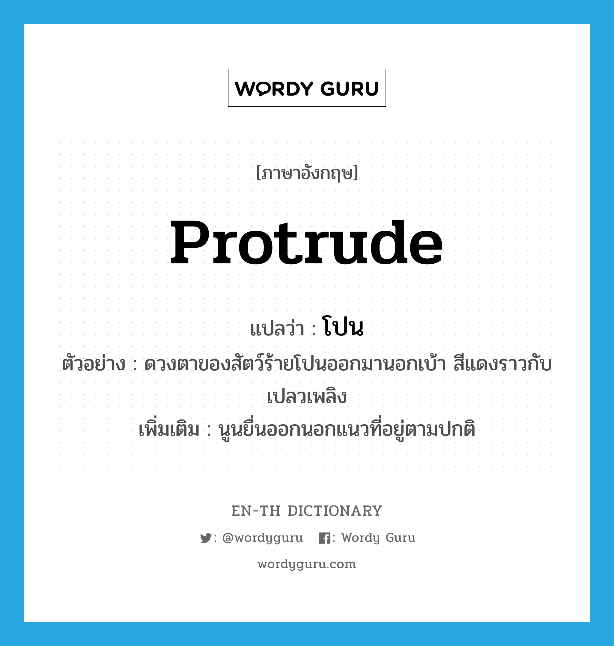 protrude แปลว่า?, คำศัพท์ภาษาอังกฤษ protrude แปลว่า โปน ประเภท V ตัวอย่าง ดวงตาของสัตว์ร้ายโปนออกมานอกเบ้า สีแดงราวกับเปลวเพลิง เพิ่มเติม นูนยื่นออกนอกแนวที่อยู่ตามปกติ หมวด V