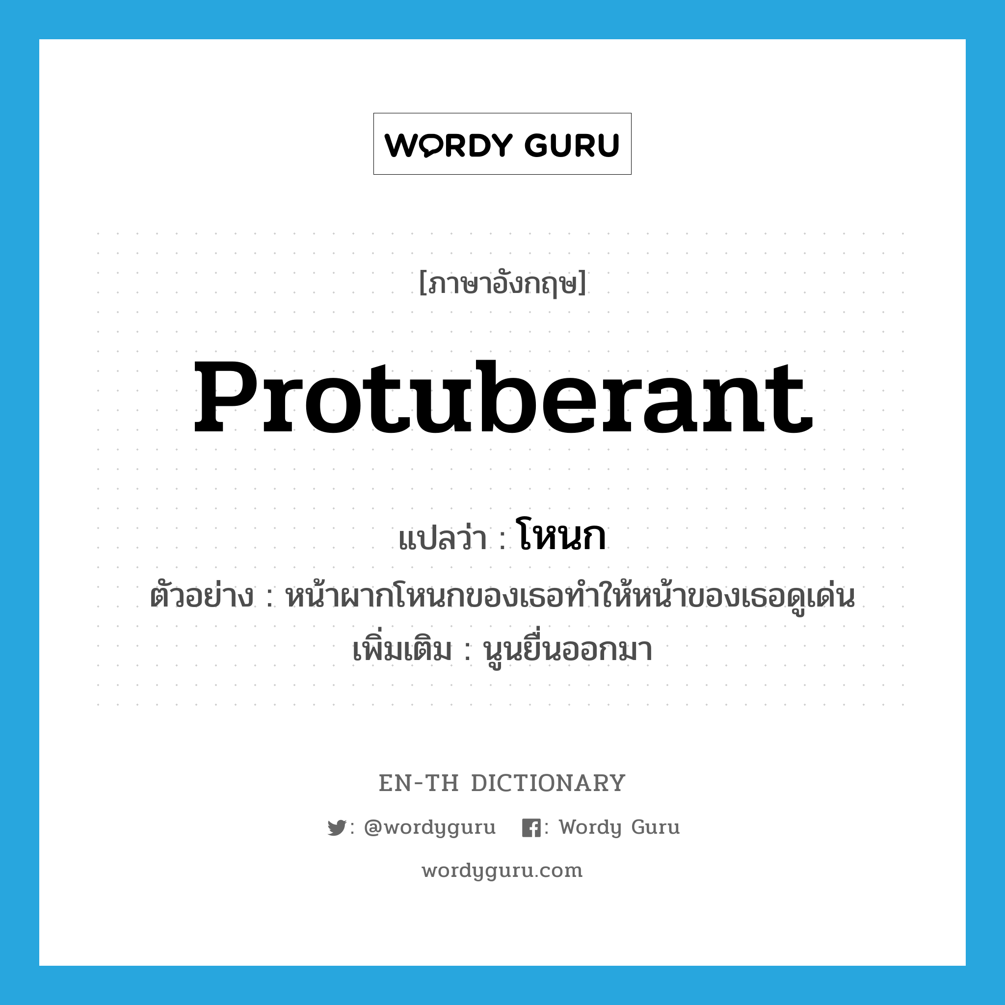 protuberant แปลว่า?, คำศัพท์ภาษาอังกฤษ protuberant แปลว่า โหนก ประเภท ADJ ตัวอย่าง หน้าผากโหนกของเธอทำให้หน้าของเธอดูเด่น เพิ่มเติม นูนยื่นออกมา หมวด ADJ