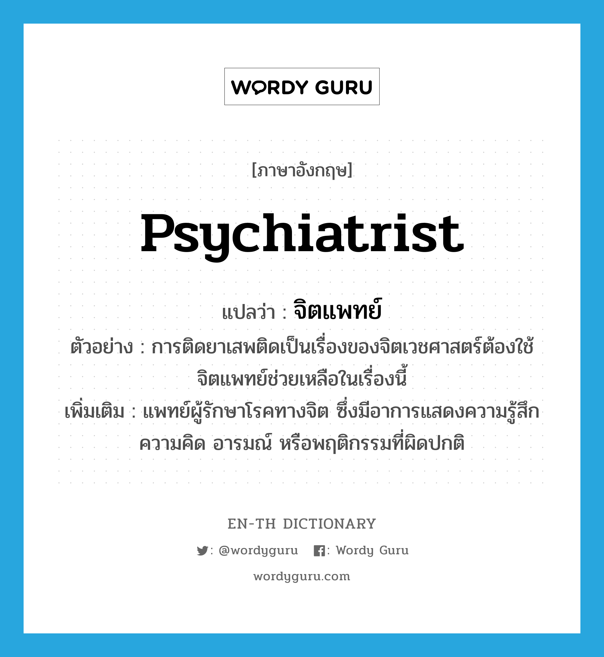 psychiatrist แปลว่า?, คำศัพท์ภาษาอังกฤษ psychiatrist แปลว่า จิตแพทย์ ประเภท N ตัวอย่าง การติดยาเสพติดเป็นเรื่องของจิตเวชศาสตร์ต้องใช้จิตแพทย์ช่วยเหลือในเรื่องนี้ เพิ่มเติม แพทย์ผู้รักษาโรคทางจิต ซึ่งมีอาการแสดงความรู้สึก ความคิด อารมณ์ หรือพฤติกรรมที่ผิดปกติ หมวด N