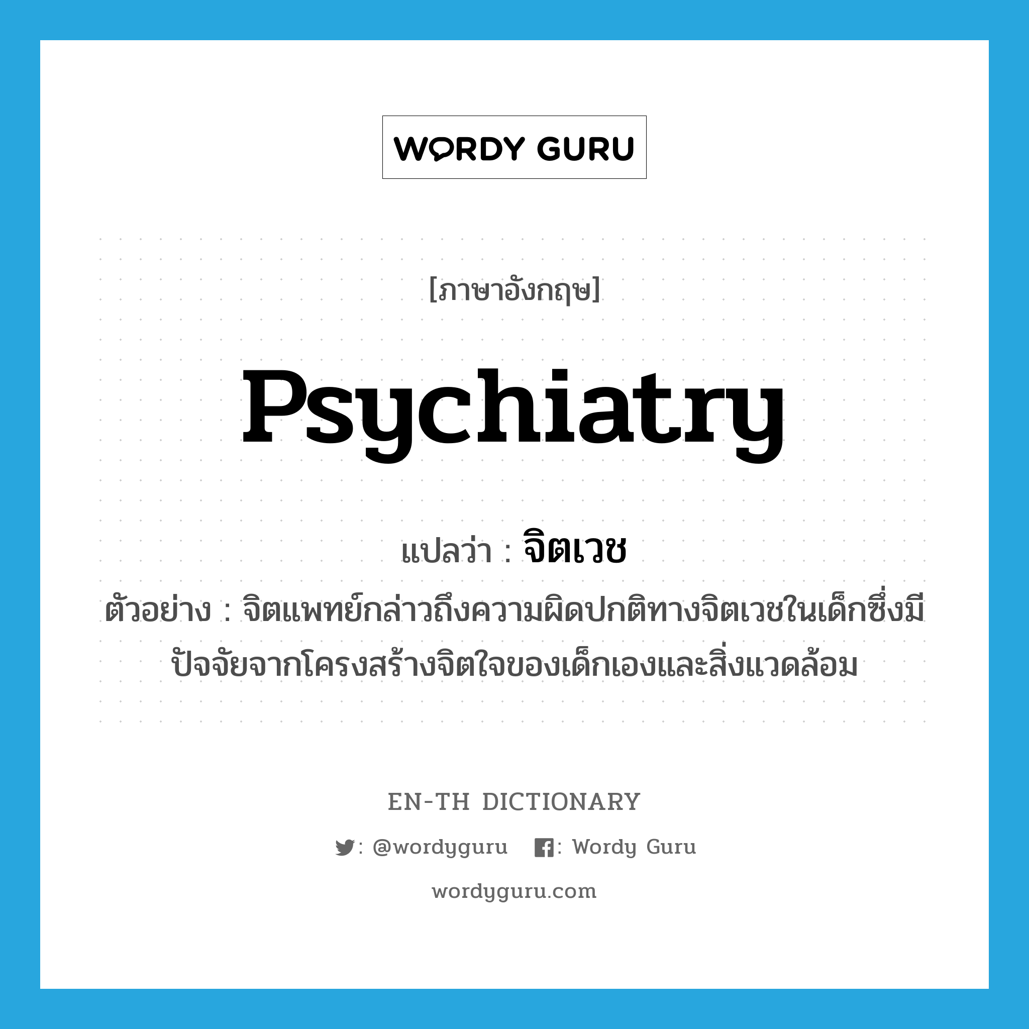 psychiatry แปลว่า?, คำศัพท์ภาษาอังกฤษ psychiatry แปลว่า จิตเวช ประเภท N ตัวอย่าง จิตแพทย์กล่าวถึงความผิดปกติทางจิตเวชในเด็กซึ่งมีปัจจัยจากโครงสร้างจิตใจของเด็กเองและสิ่งแวดล้อม หมวด N