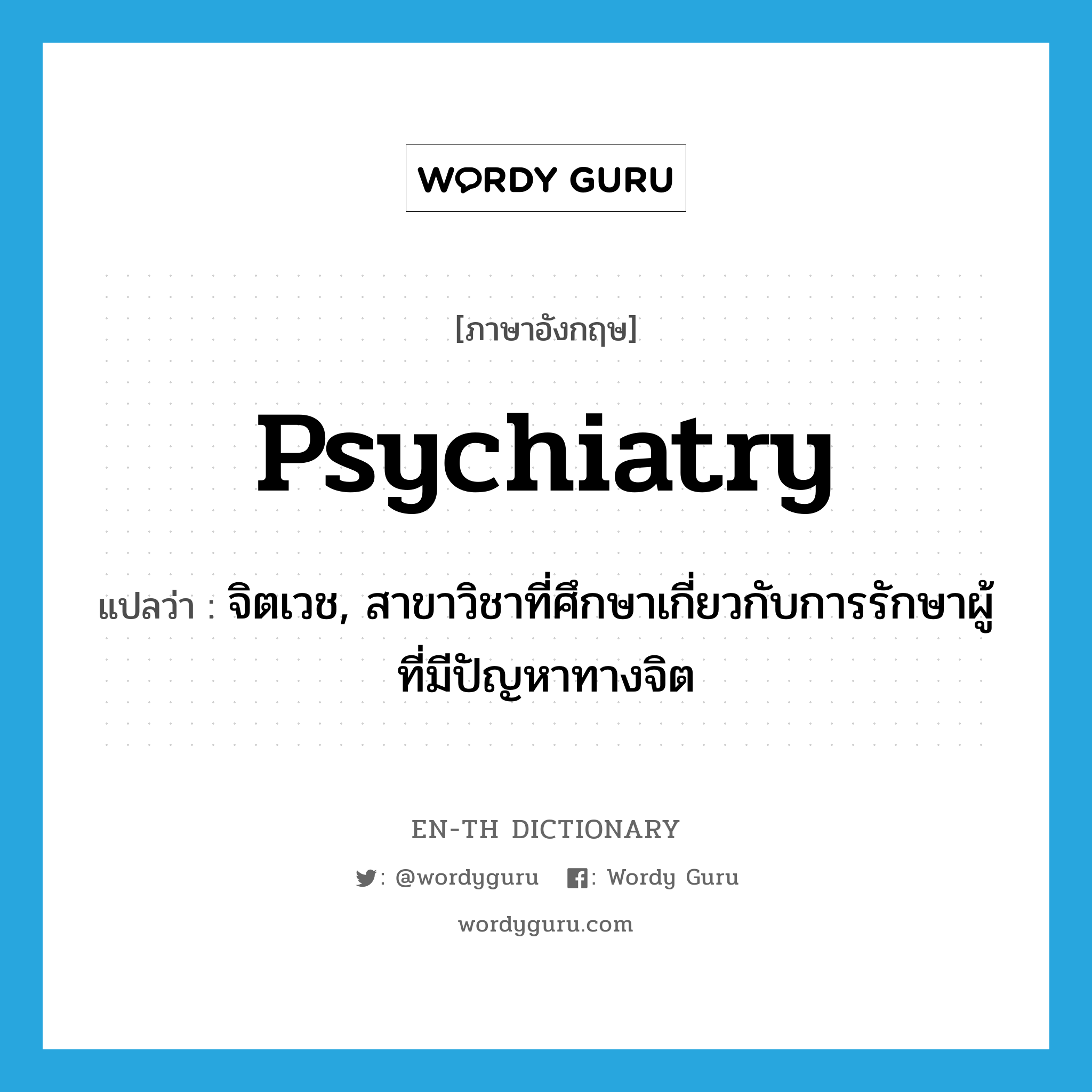 psychiatry แปลว่า?, คำศัพท์ภาษาอังกฤษ psychiatry แปลว่า จิตเวช, สาขาวิชาที่ศึกษาเกี่ยวกับการรักษาผู้ที่มีปัญหาทางจิต ประเภท N หมวด N