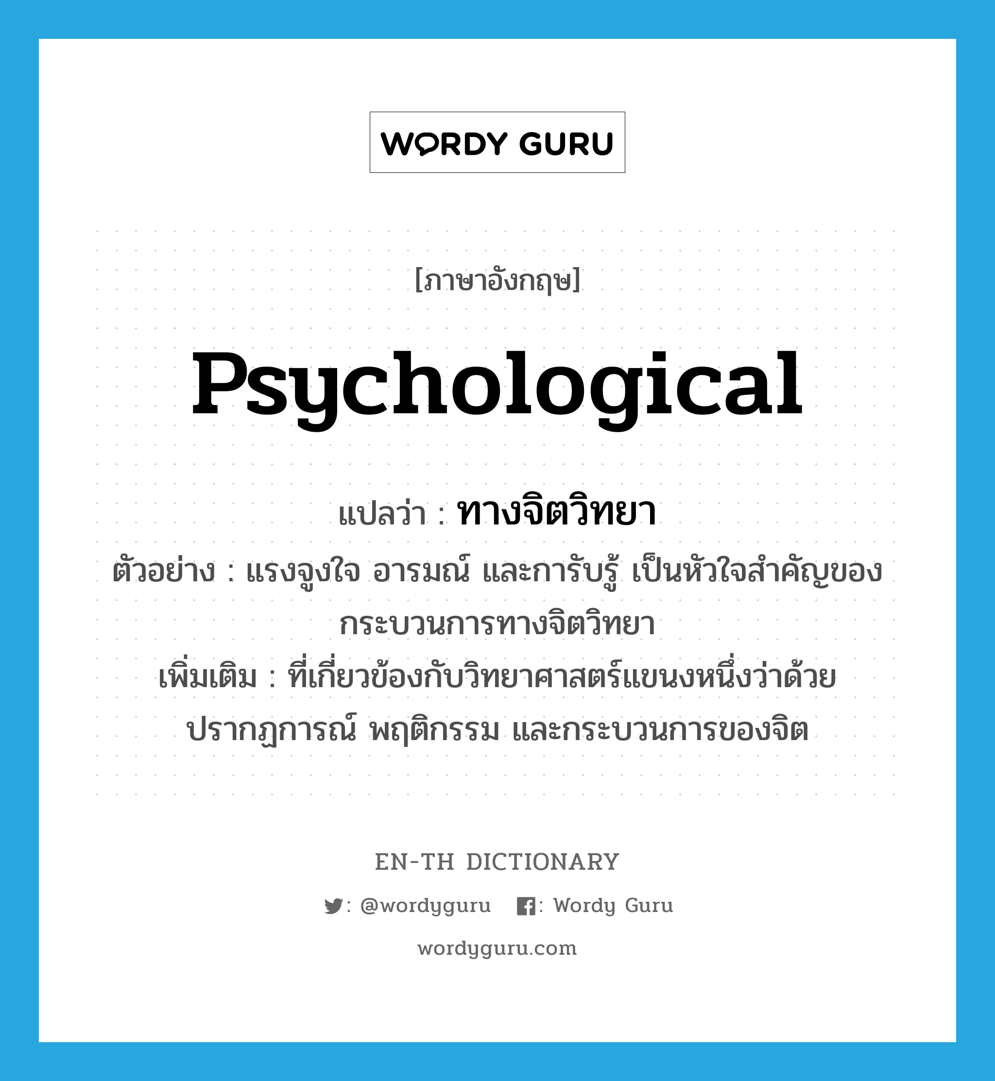 psychological แปลว่า?, คำศัพท์ภาษาอังกฤษ psychological แปลว่า ทางจิตวิทยา ประเภท ADJ ตัวอย่าง แรงจูงใจ อารมณ์ และการับรู้ เป็นหัวใจสำคัญของกระบวนการทางจิตวิทยา เพิ่มเติม ที่เกี่ยวข้องกับวิทยาศาสตร์แขนงหนึ่งว่าด้วยปรากฏการณ์ พฤติกรรม และกระบวนการของจิต หมวด ADJ