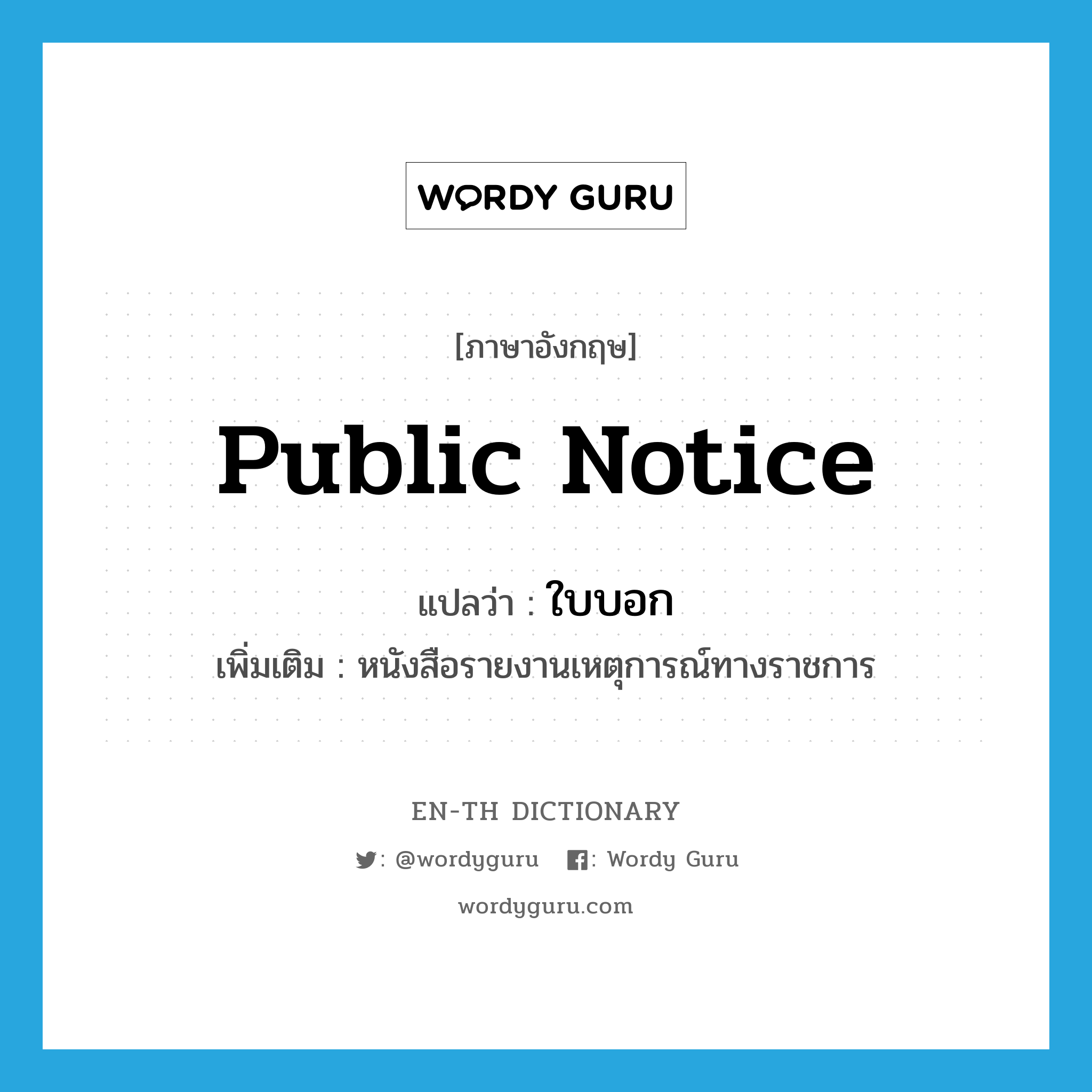 public notice แปลว่า?, คำศัพท์ภาษาอังกฤษ public notice แปลว่า ใบบอก ประเภท N เพิ่มเติม หนังสือรายงานเหตุการณ์ทางราชการ หมวด N