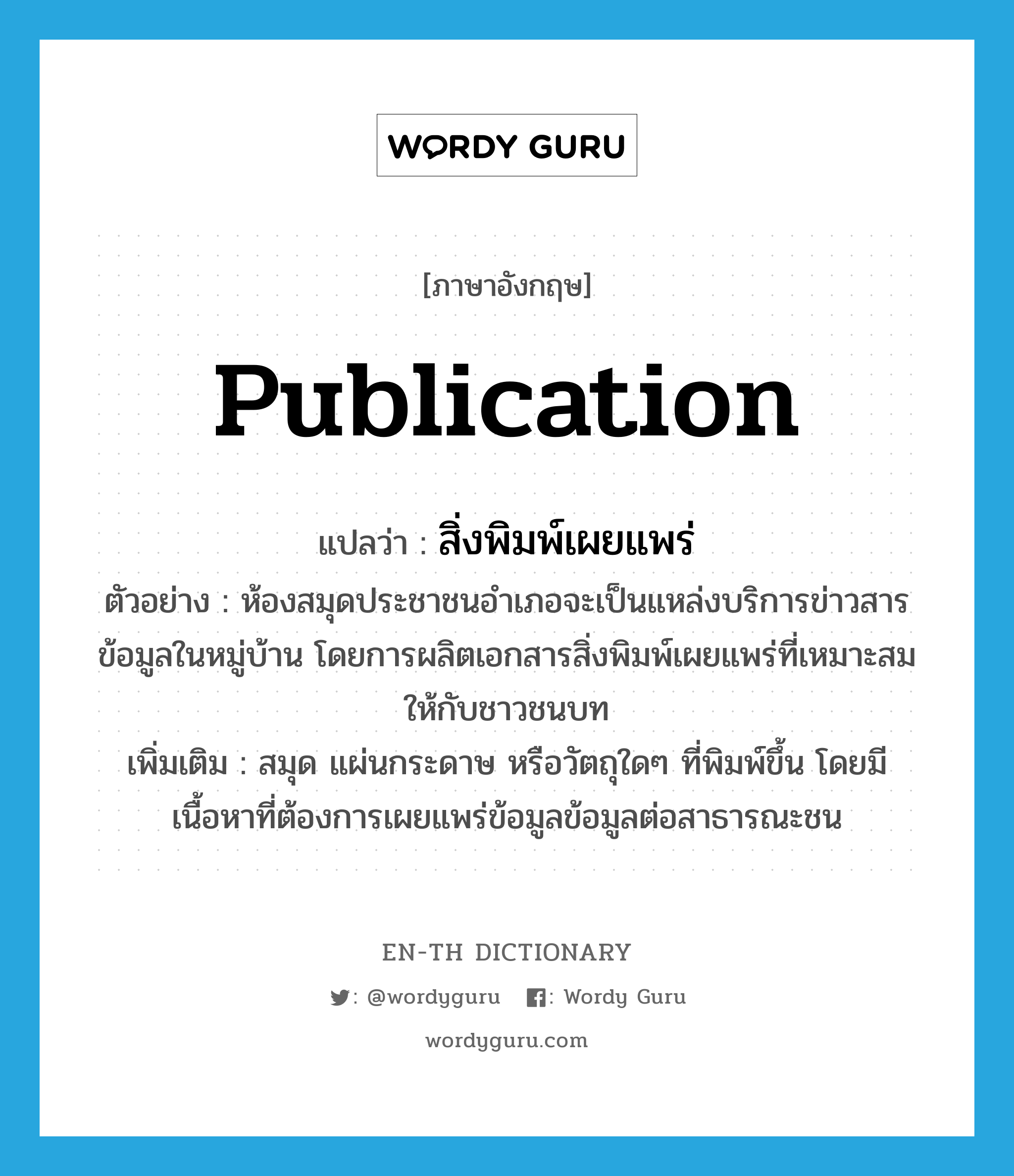 publication แปลว่า?, คำศัพท์ภาษาอังกฤษ publication แปลว่า สิ่งพิมพ์เผยแพร่ ประเภท N ตัวอย่าง ห้องสมุดประชาชนอำเภอจะเป็นแหล่งบริการข่าวสารข้อมูลในหมู่บ้าน โดยการผลิตเอกสารสิ่งพิมพ์เผยแพร่ที่เหมาะสมให้กับชาวชนบท เพิ่มเติม สมุด แผ่นกระดาษ หรือวัตถุใดๆ ที่พิมพ์ขึ้น โดยมีเนื้อหาที่ต้องการเผยแพร่ข้อมูลข้อมูลต่อสาธารณะชน หมวด N