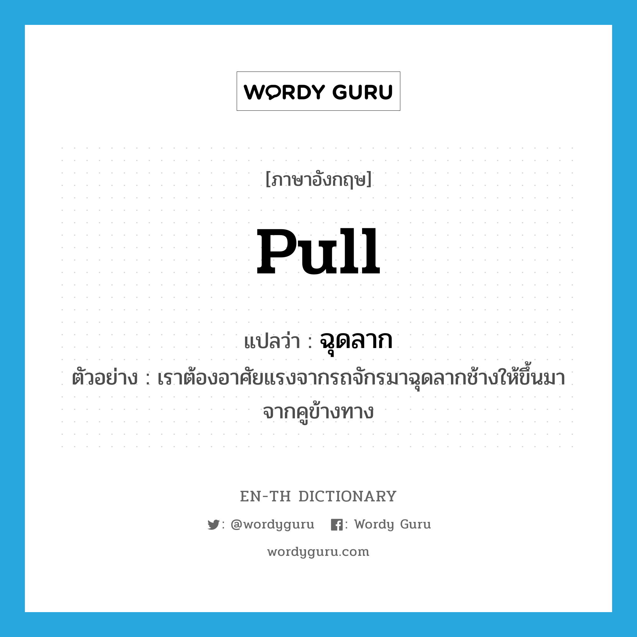 pull แปลว่า?, คำศัพท์ภาษาอังกฤษ pull แปลว่า ฉุดลาก ประเภท V ตัวอย่าง เราต้องอาศัยแรงจากรถจักรมาฉุดลากช้างให้ขึ้นมาจากคูข้างทาง หมวด V