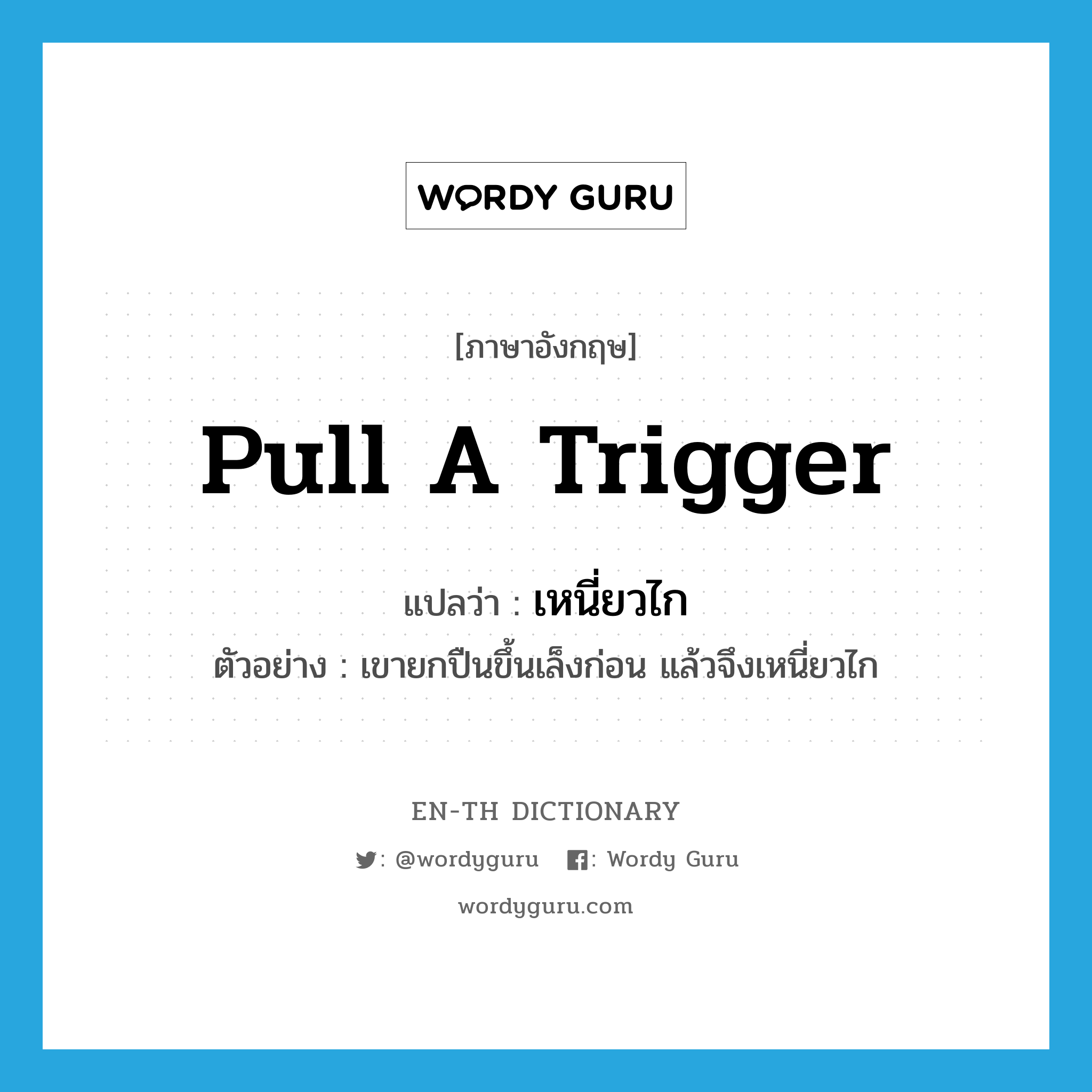 pull a trigger แปลว่า?, คำศัพท์ภาษาอังกฤษ pull a trigger แปลว่า เหนี่ยวไก ประเภท V ตัวอย่าง เขายกปืนขึ้นเล็งก่อน แล้วจึงเหนี่ยวไก หมวด V