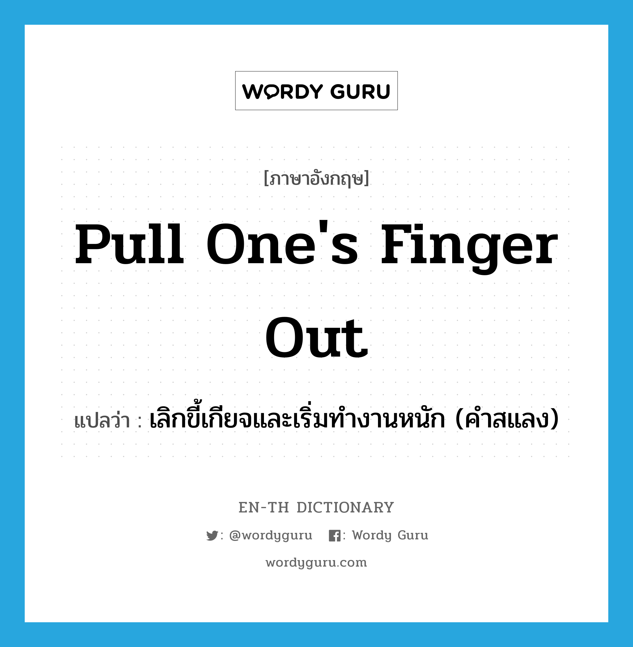 pull one&#39;s finger out แปลว่า?, คำศัพท์ภาษาอังกฤษ pull one&#39;s finger out แปลว่า เลิกขี้เกียจและเริ่มทำงานหนัก (คำสแลง) ประเภท IDM หมวด IDM