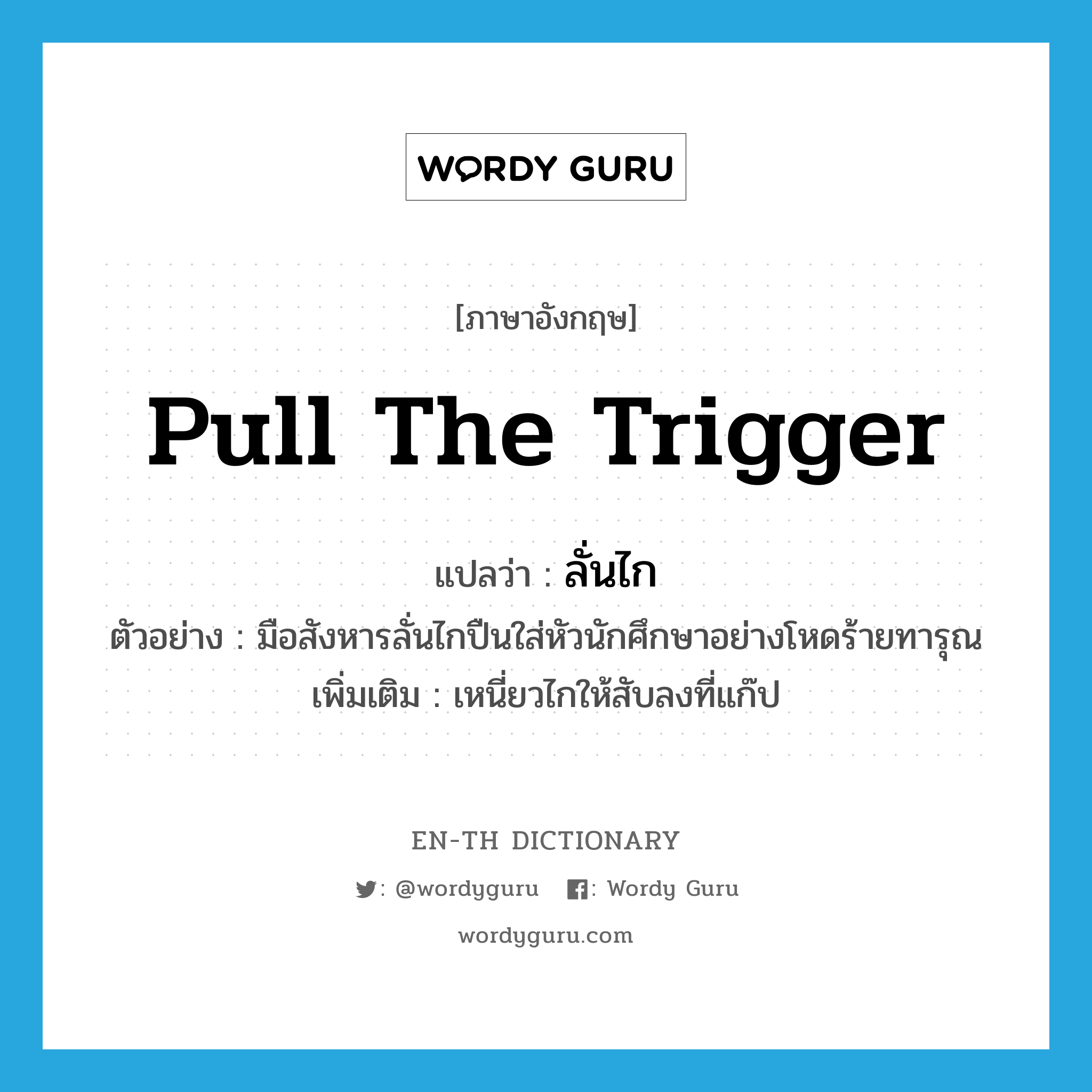 pull the trigger แปลว่า?, คำศัพท์ภาษาอังกฤษ pull the trigger แปลว่า ลั่นไก ประเภท V ตัวอย่าง มือสังหารลั่นไกปืนใส่หัวนักศึกษาอย่างโหดร้ายทารุณ เพิ่มเติม เหนี่ยวไกให้สับลงที่แก๊ป หมวด V