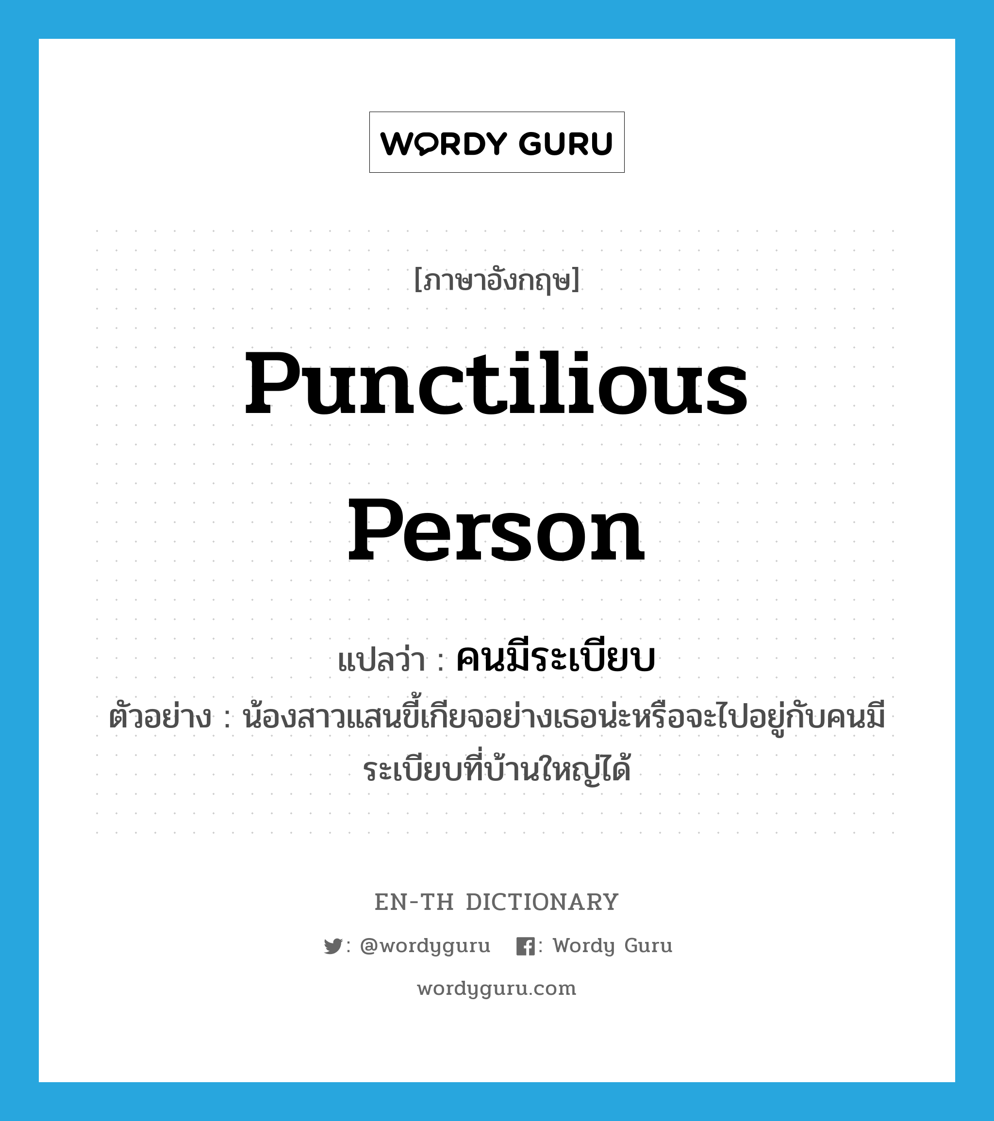 punctilious person แปลว่า?, คำศัพท์ภาษาอังกฤษ punctilious person แปลว่า คนมีระเบียบ ประเภท N ตัวอย่าง น้องสาวแสนขี้เกียจอย่างเธอน่ะหรือจะไปอยู่กับคนมีระเบียบที่บ้านใหญ่ได้ หมวด N