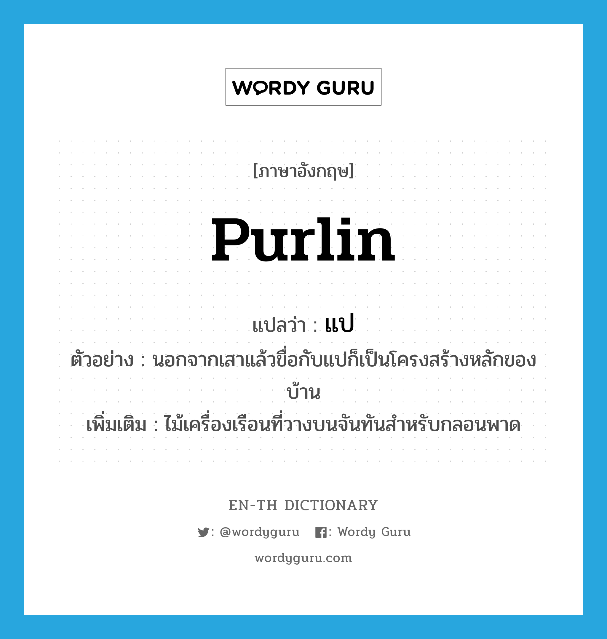 purlin แปลว่า?, คำศัพท์ภาษาอังกฤษ purlin แปลว่า แป ประเภท N ตัวอย่าง นอกจากเสาแล้วขื่อกับแปก็เป็นโครงสร้างหลักของบ้าน เพิ่มเติม ไม้เครื่องเรือนที่วางบนจันทันสำหรับกลอนพาด หมวด N