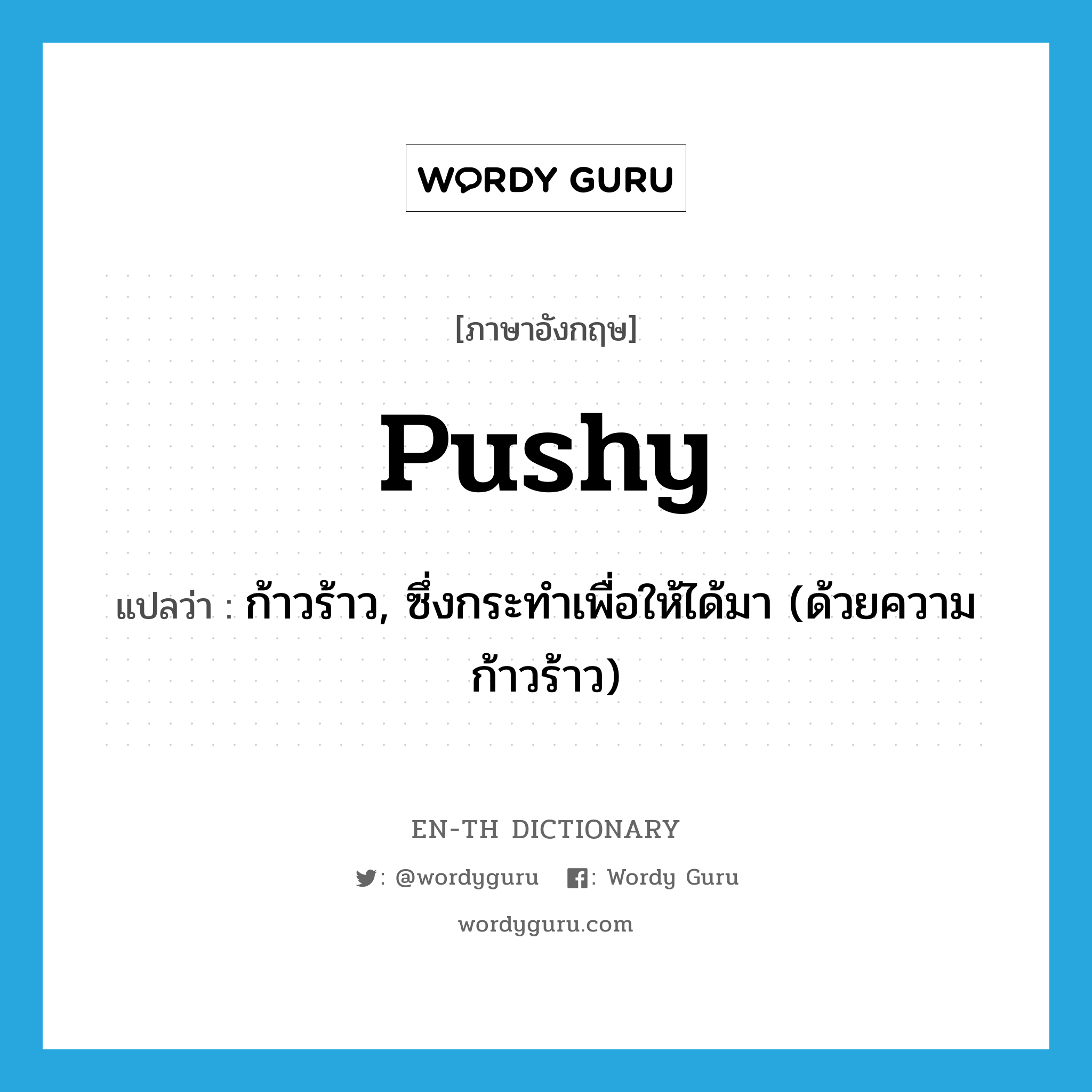 pushy แปลว่า?, คำศัพท์ภาษาอังกฤษ pushy แปลว่า ก้าวร้าว, ซึ่งกระทำเพื่อให้ได้มา (ด้วยความก้าวร้าว) ประเภท ADJ หมวด ADJ