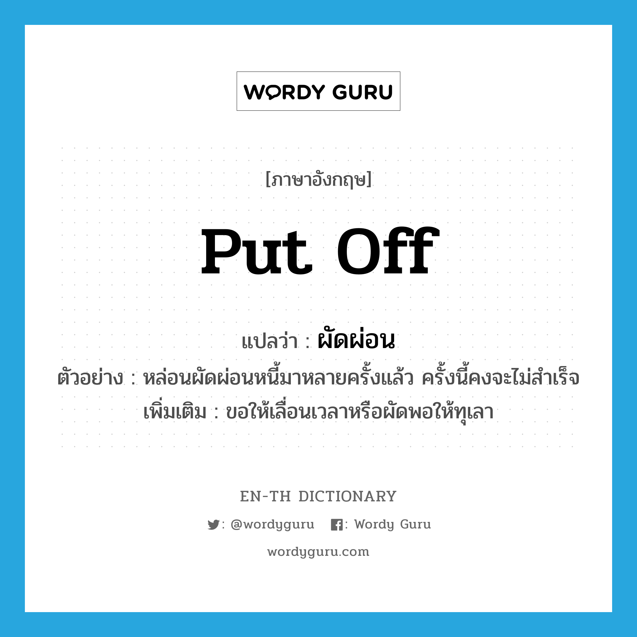 put off แปลว่า?, คำศัพท์ภาษาอังกฤษ put off แปลว่า ผัดผ่อน ประเภท V ตัวอย่าง หล่อนผัดผ่อนหนี้มาหลายครั้งแล้ว ครั้งนี้คงจะไม่สำเร็จ เพิ่มเติม ขอให้เลื่อนเวลาหรือผัดพอให้ทุเลา หมวด V