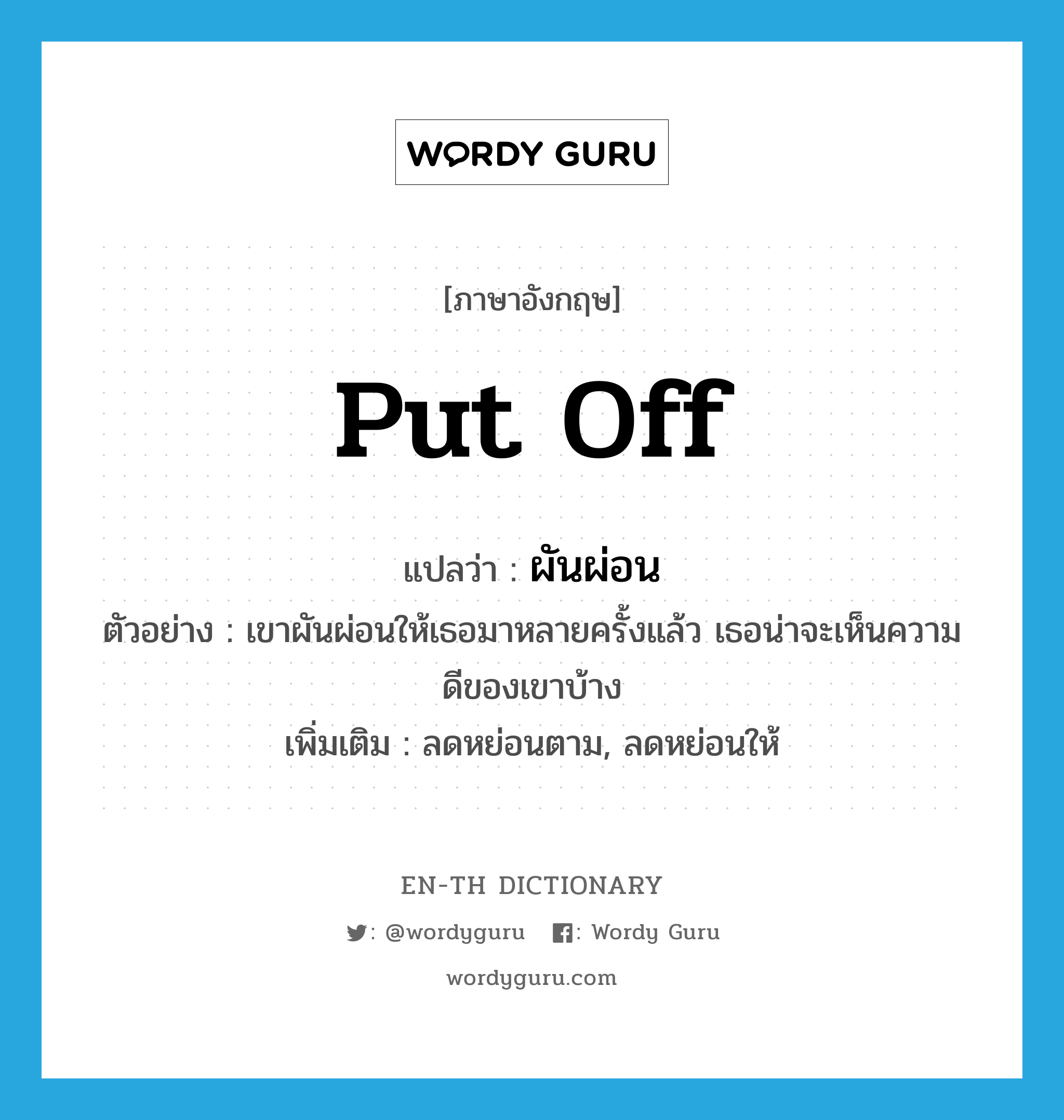 put off แปลว่า?, คำศัพท์ภาษาอังกฤษ put off แปลว่า ผันผ่อน ประเภท V ตัวอย่าง เขาผันผ่อนให้เธอมาหลายครั้งแล้ว เธอน่าจะเห็นความดีของเขาบ้าง เพิ่มเติม ลดหย่อนตาม, ลดหย่อนให้ หมวด V