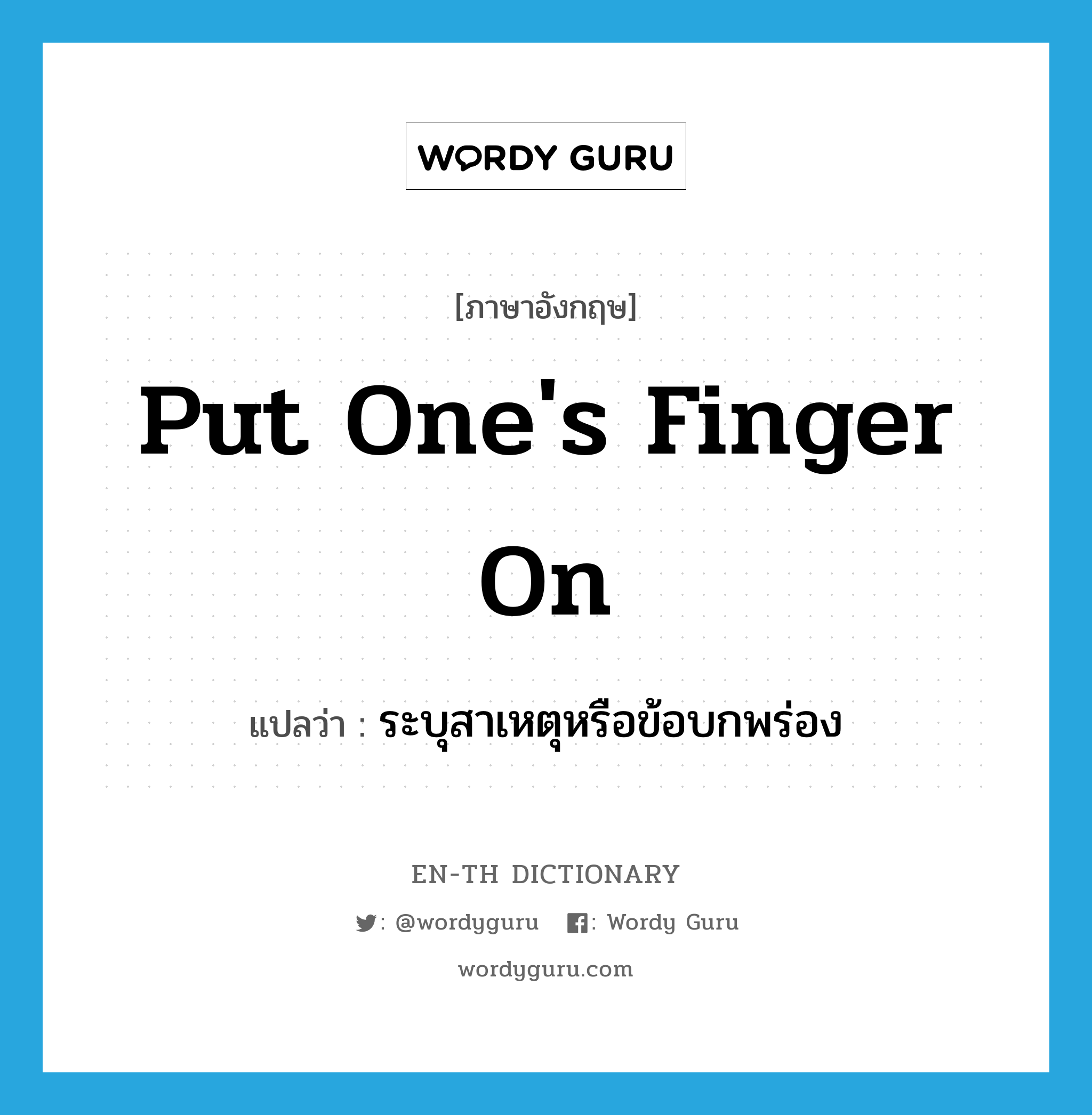 put one&#39;s finger on แปลว่า?, คำศัพท์ภาษาอังกฤษ put one&#39;s finger on แปลว่า ระบุสาเหตุหรือข้อบกพร่อง ประเภท IDM หมวด IDM