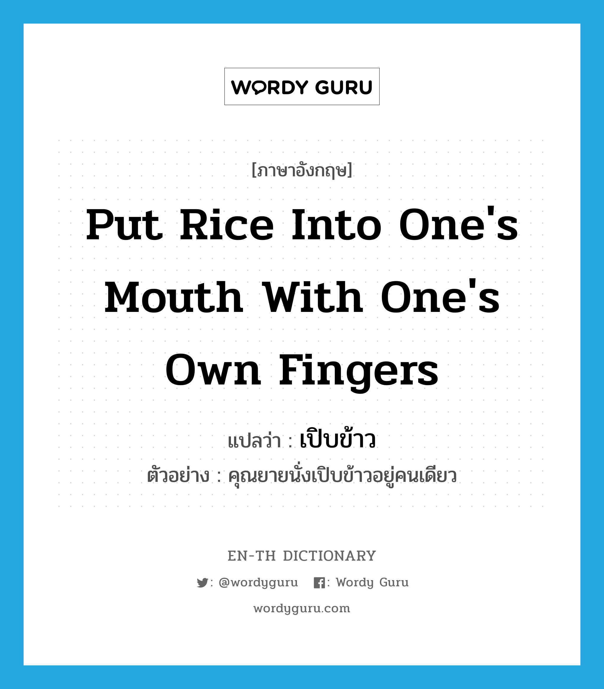 put rice into one&#39;s mouth with one&#39;s own fingers แปลว่า?, คำศัพท์ภาษาอังกฤษ put rice into one&#39;s mouth with one&#39;s own fingers แปลว่า เปิบข้าว ประเภท V ตัวอย่าง คุณยายนั่งเปิบข้าวอยู่คนเดียว หมวด V