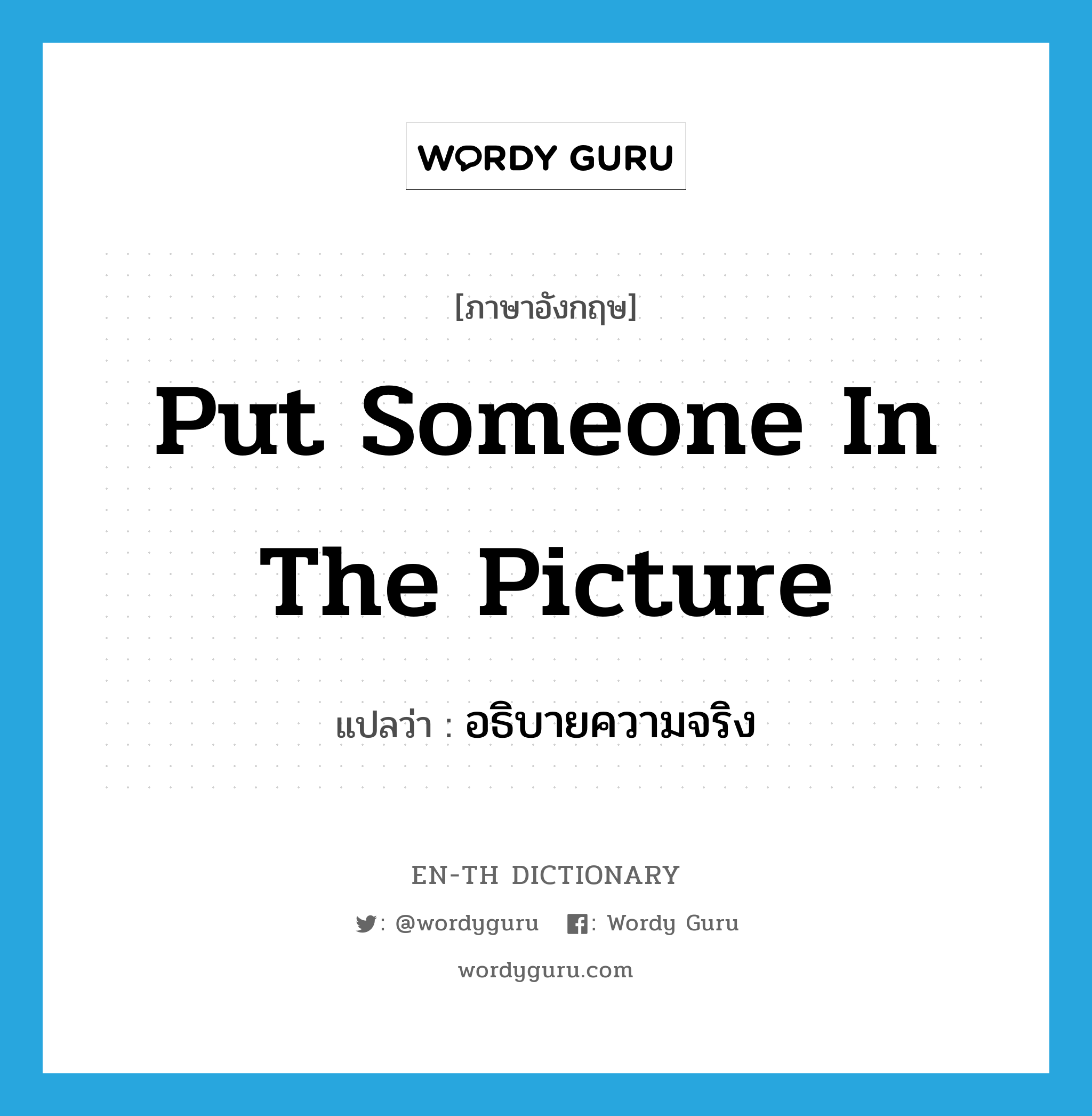 put someone in the picture แปลว่า?, คำศัพท์ภาษาอังกฤษ put someone in the picture แปลว่า อธิบายความจริง ประเภท IDM หมวด IDM