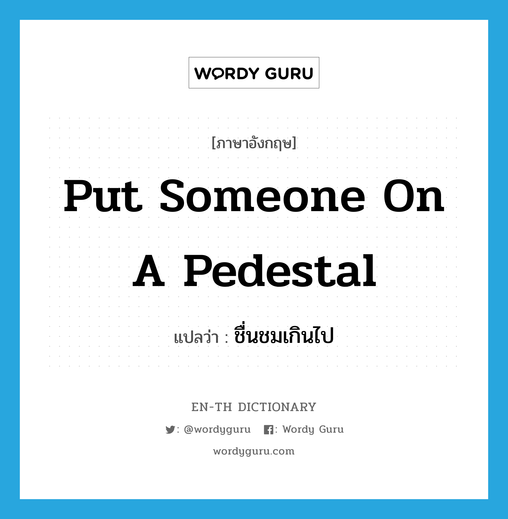 put someone on a pedestal แปลว่า?, คำศัพท์ภาษาอังกฤษ put someone on a pedestal แปลว่า ชื่นชมเกินไป ประเภท IDM หมวด IDM