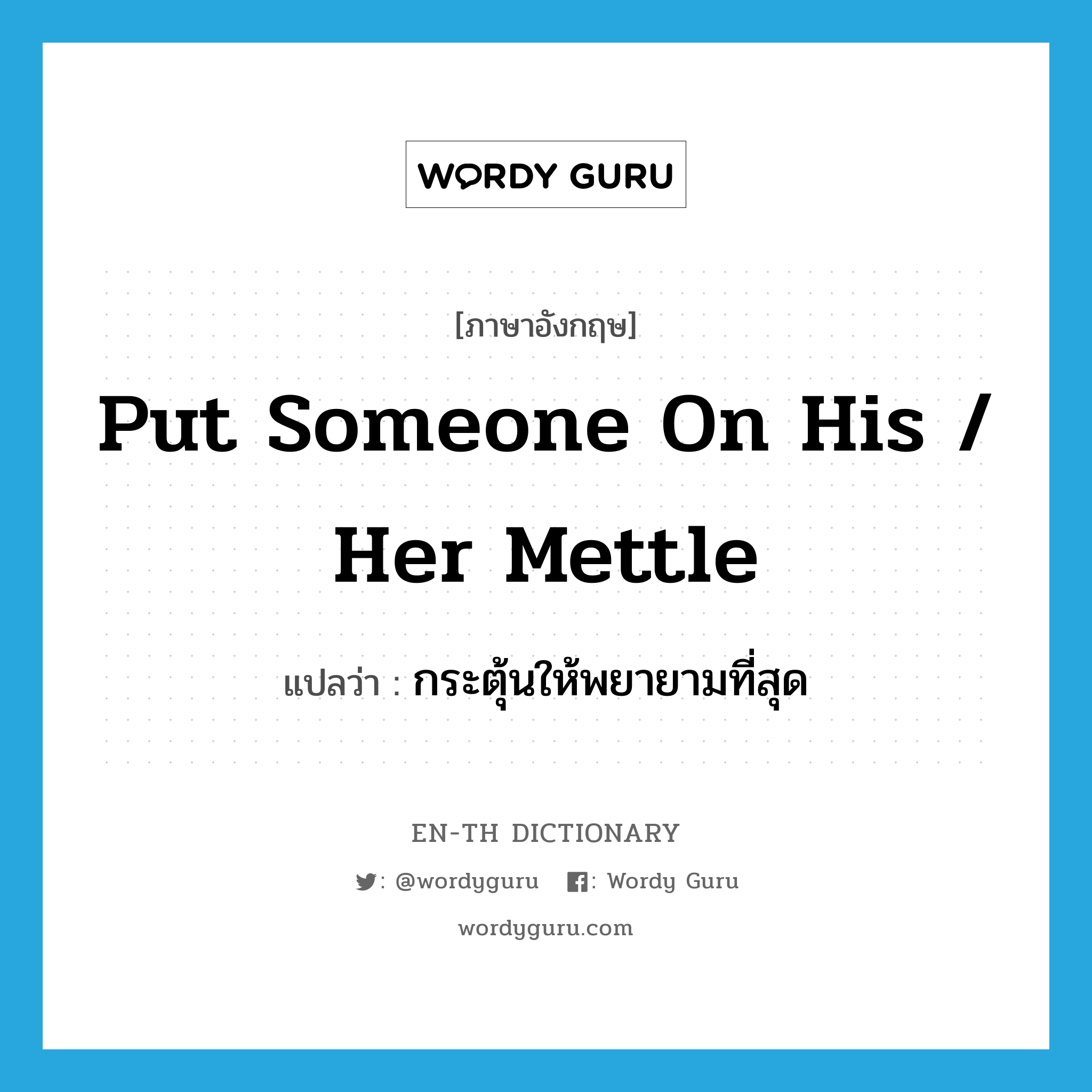 put someone on his / her mettle แปลว่า?, คำศัพท์ภาษาอังกฤษ put someone on his / her mettle แปลว่า กระตุ้นให้พยายามที่สุด ประเภท IDM หมวด IDM