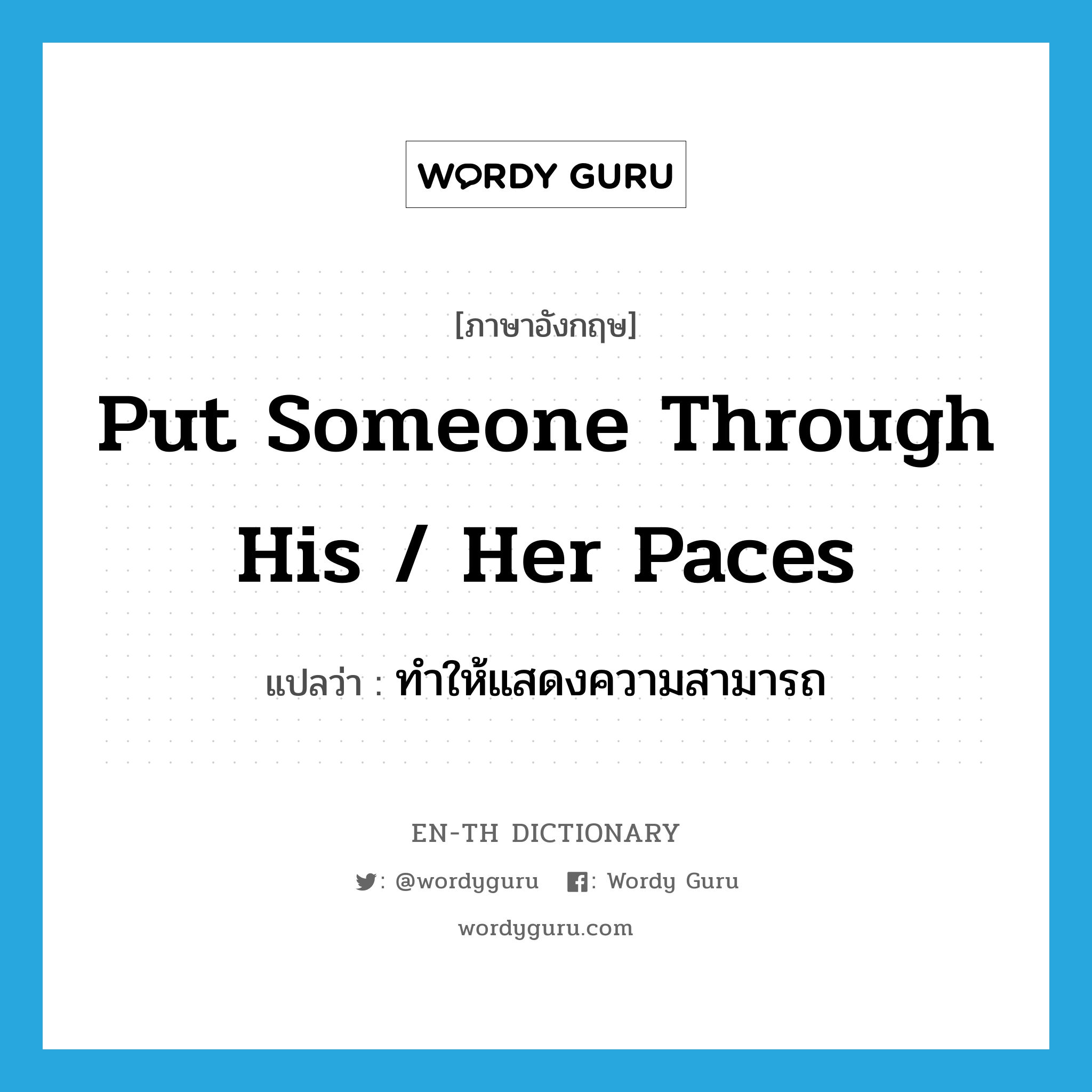 put someone through his / her paces แปลว่า?, คำศัพท์ภาษาอังกฤษ put someone through his / her paces แปลว่า ทำให้แสดงความสามารถ ประเภท IDM หมวด IDM