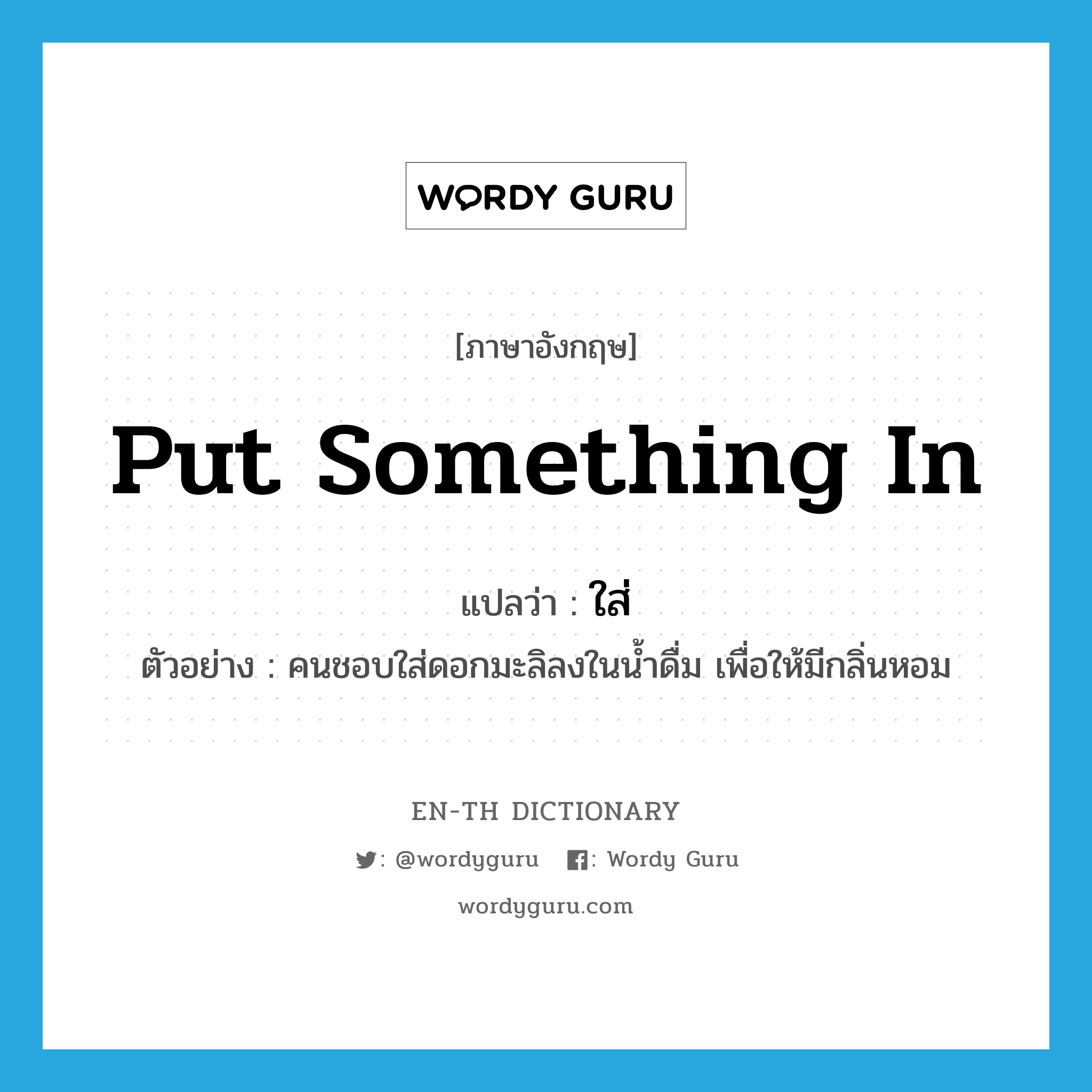 put something in แปลว่า?, คำศัพท์ภาษาอังกฤษ put something in แปลว่า ใส่ ประเภท V ตัวอย่าง คนชอบใส่ดอกมะลิลงในน้ำดื่ม เพื่อให้มีกลิ่นหอม หมวด V