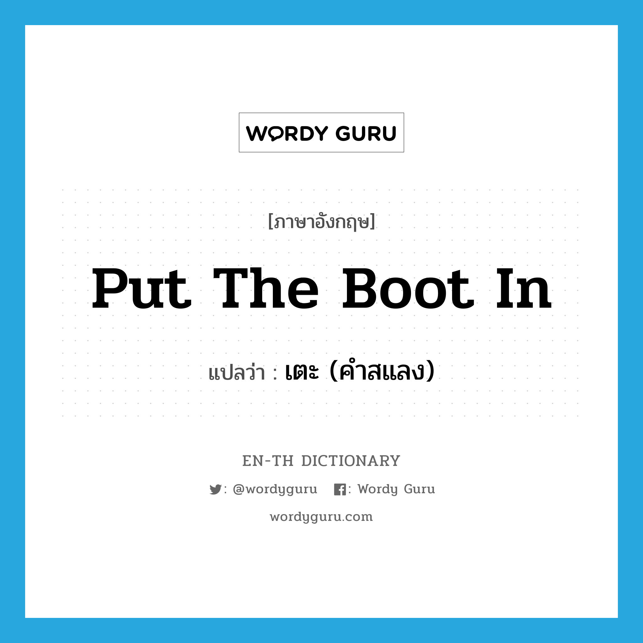 put the boot in แปลว่า?, คำศัพท์ภาษาอังกฤษ put the boot in แปลว่า เตะ (คำสแลง) ประเภท IDM หมวด IDM