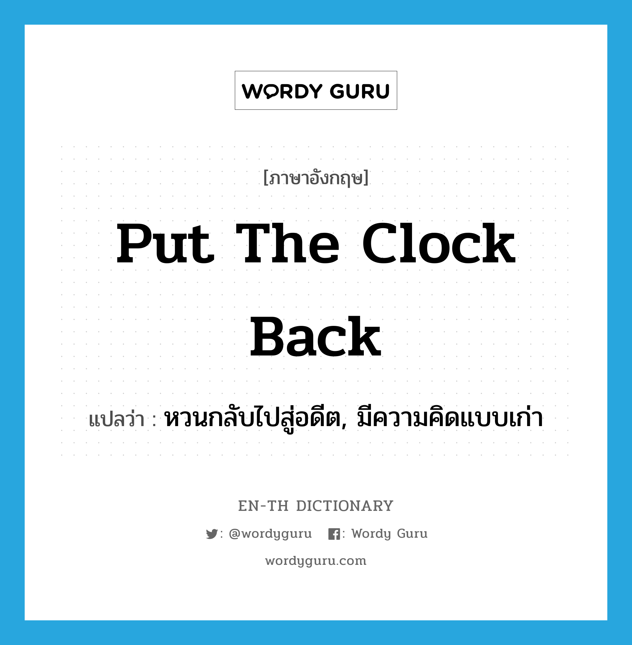 put the clock back แปลว่า?, คำศัพท์ภาษาอังกฤษ put the clock back แปลว่า หวนกลับไปสู่อดีต, มีความคิดแบบเก่า ประเภท IDM หมวด IDM