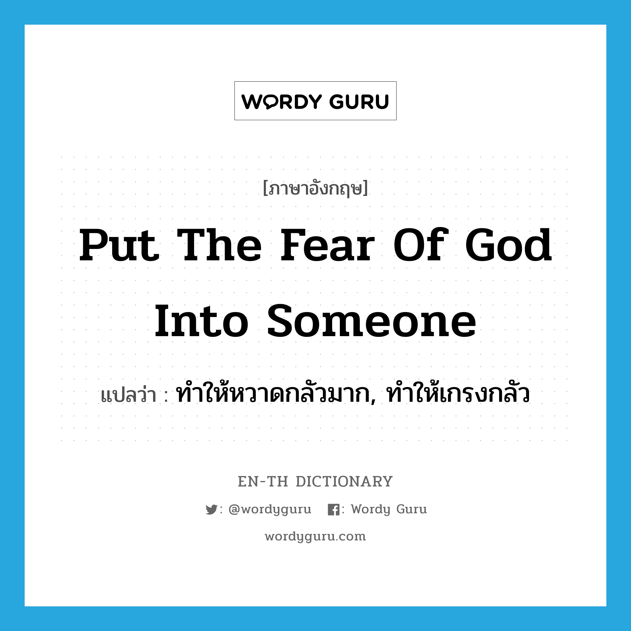 put the fear of God into someone แปลว่า?, คำศัพท์ภาษาอังกฤษ put the fear of God into someone แปลว่า ทำให้หวาดกลัวมาก, ทำให้เกรงกลัว ประเภท IDM หมวด IDM